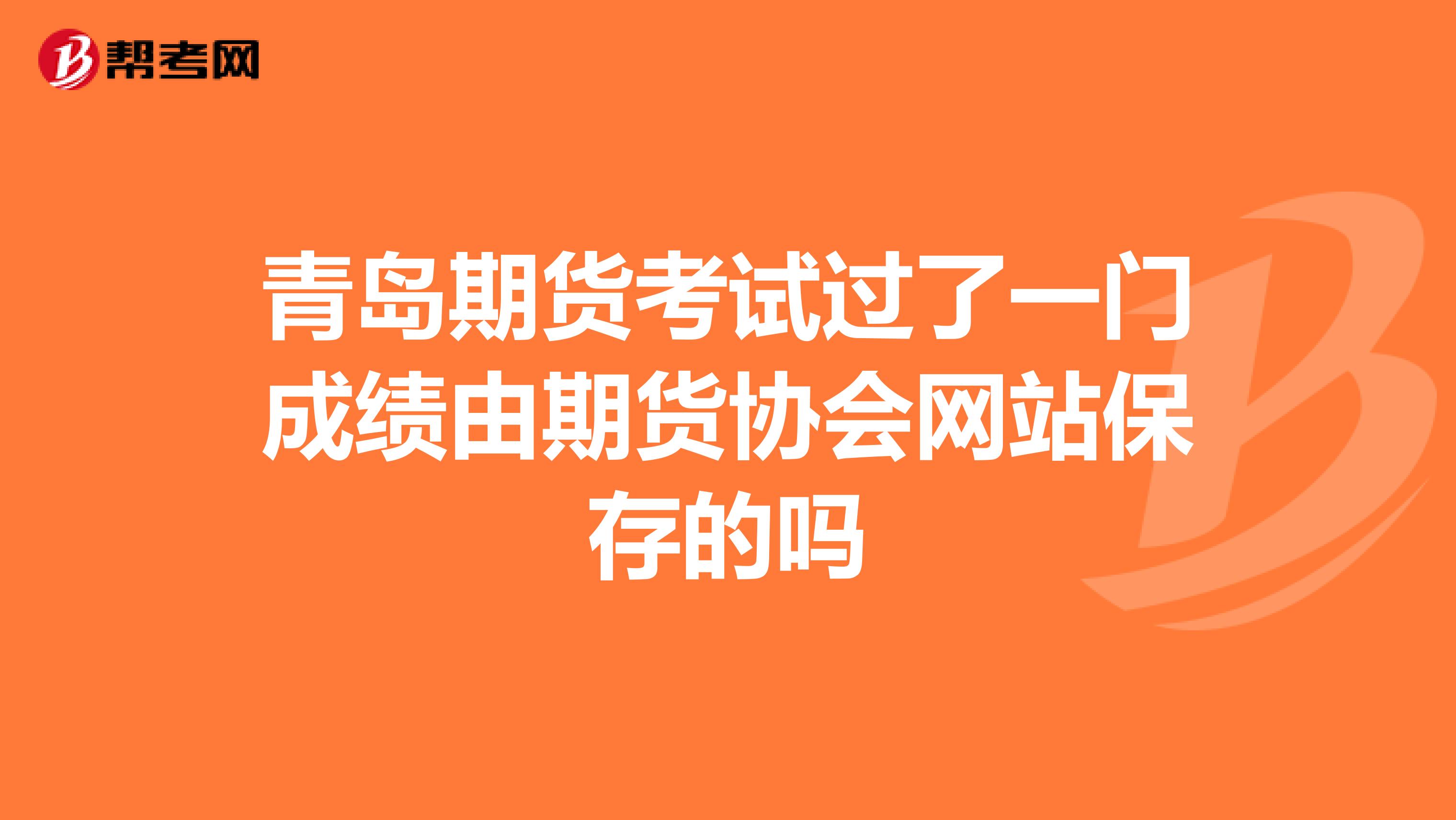 青岛期货考试过了一门成绩由期货协会网站保存的吗