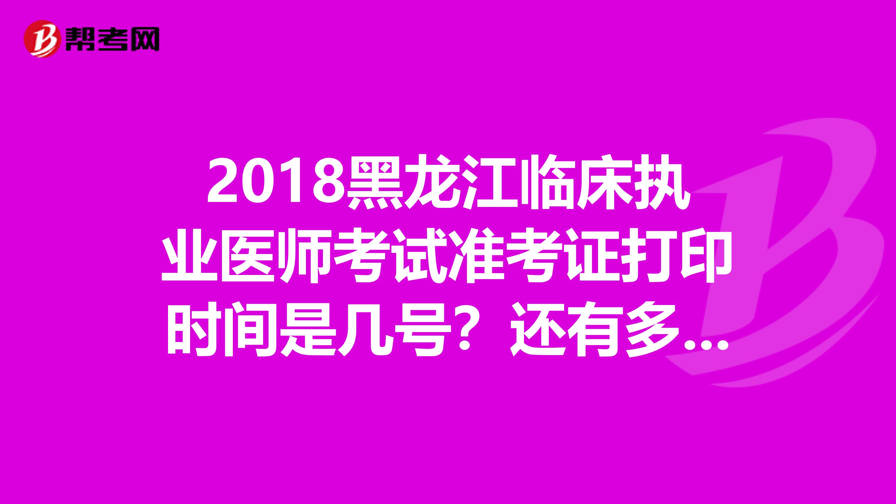 2018黑龙江临床执业医师考试准考证打印时间是几号?还有多久??