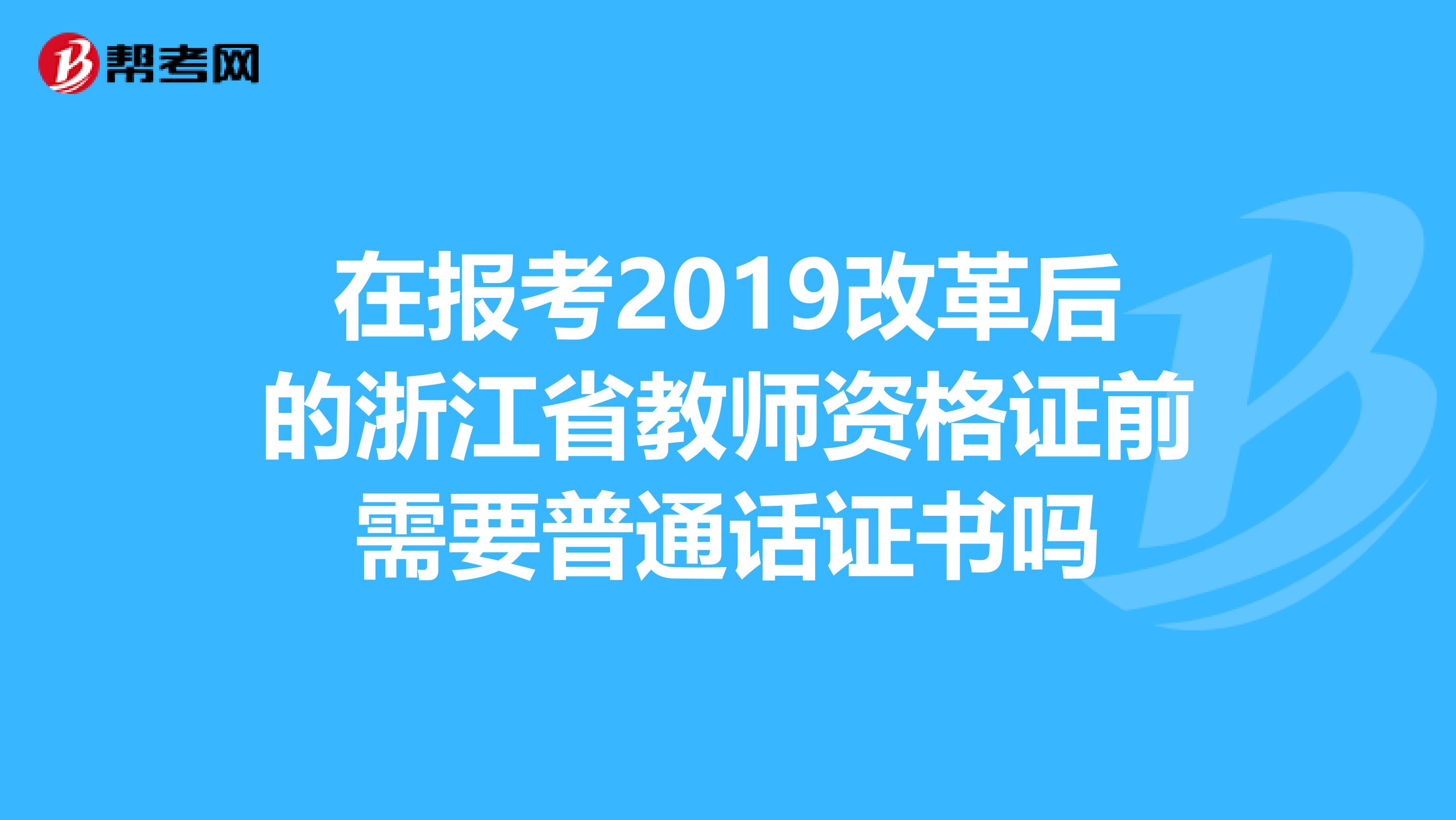 在报考2019改革后的浙江省教师资格证前需要普通话证书吗