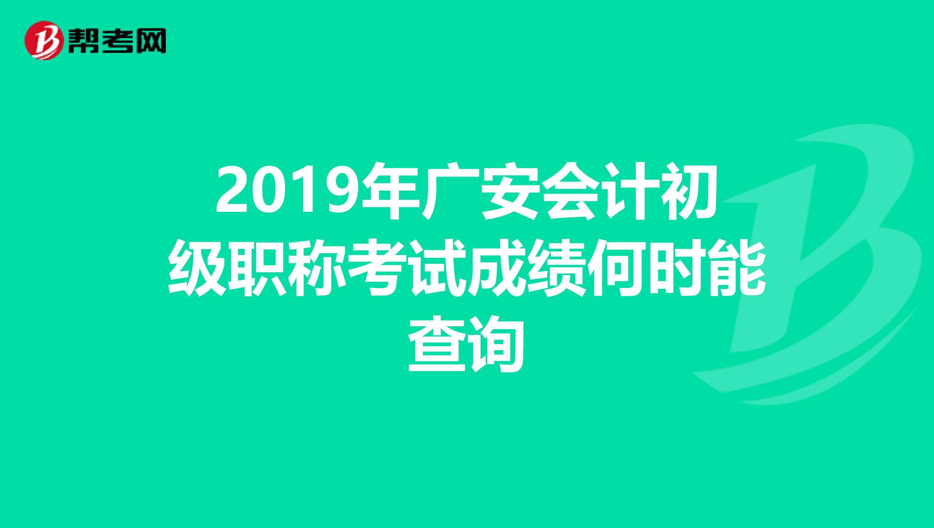 2019年广安会计初级职称考试成绩何时能查询