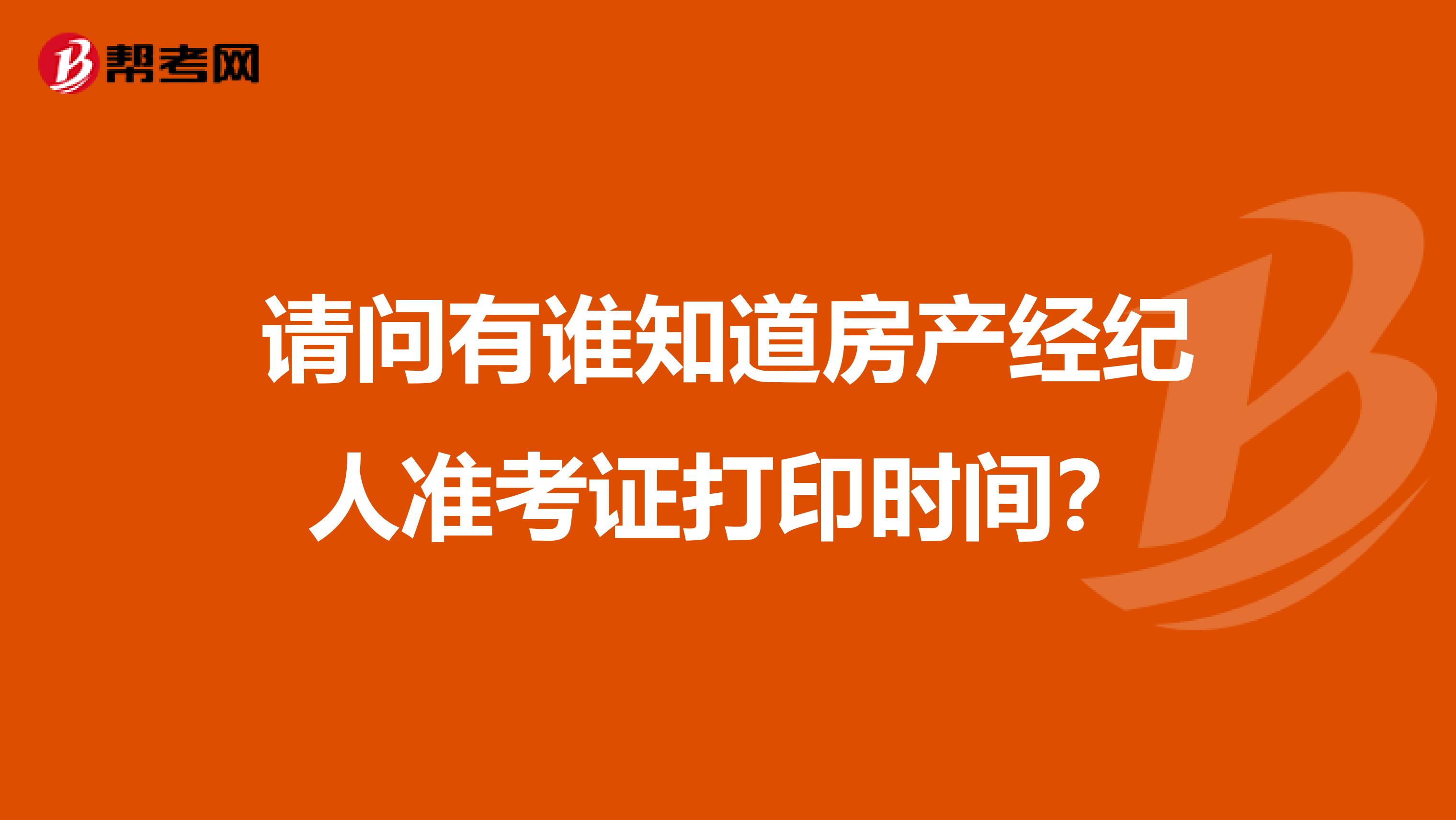 请问有谁知道房产经纪人准考证打印时间?