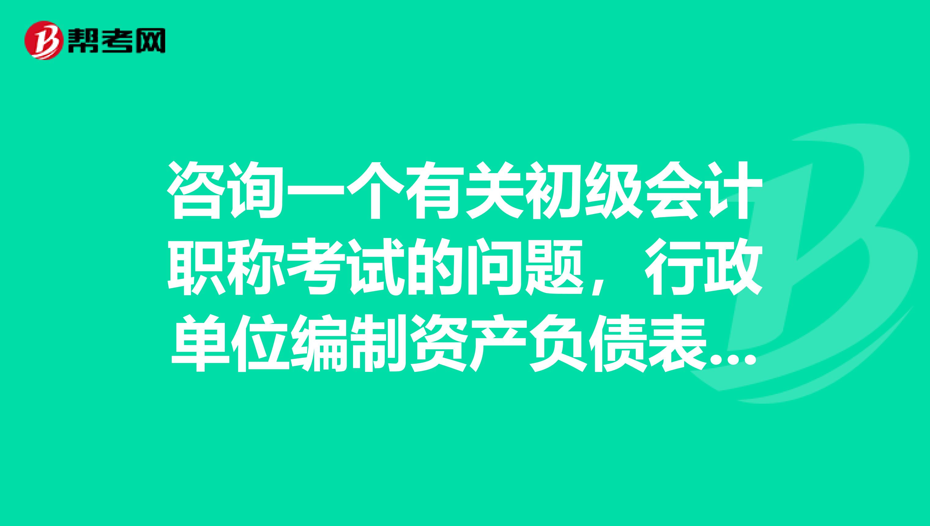 咨询一个有关初级会计职称考试的问题，行政单位编制资产负债表时依据的会计等式是？