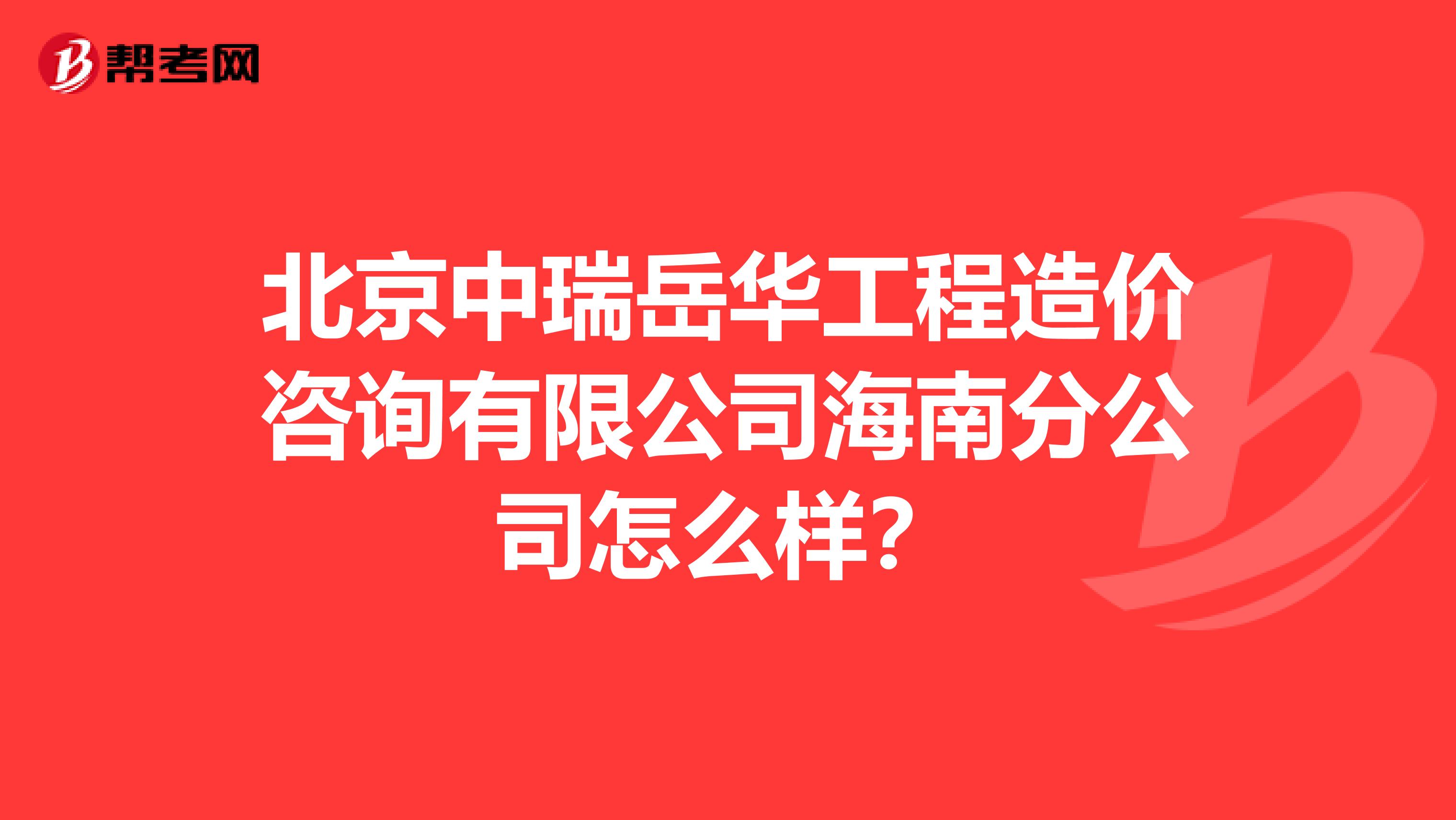 北京中瑞岳华工程造价咨询有限公司海南分公司怎么样?