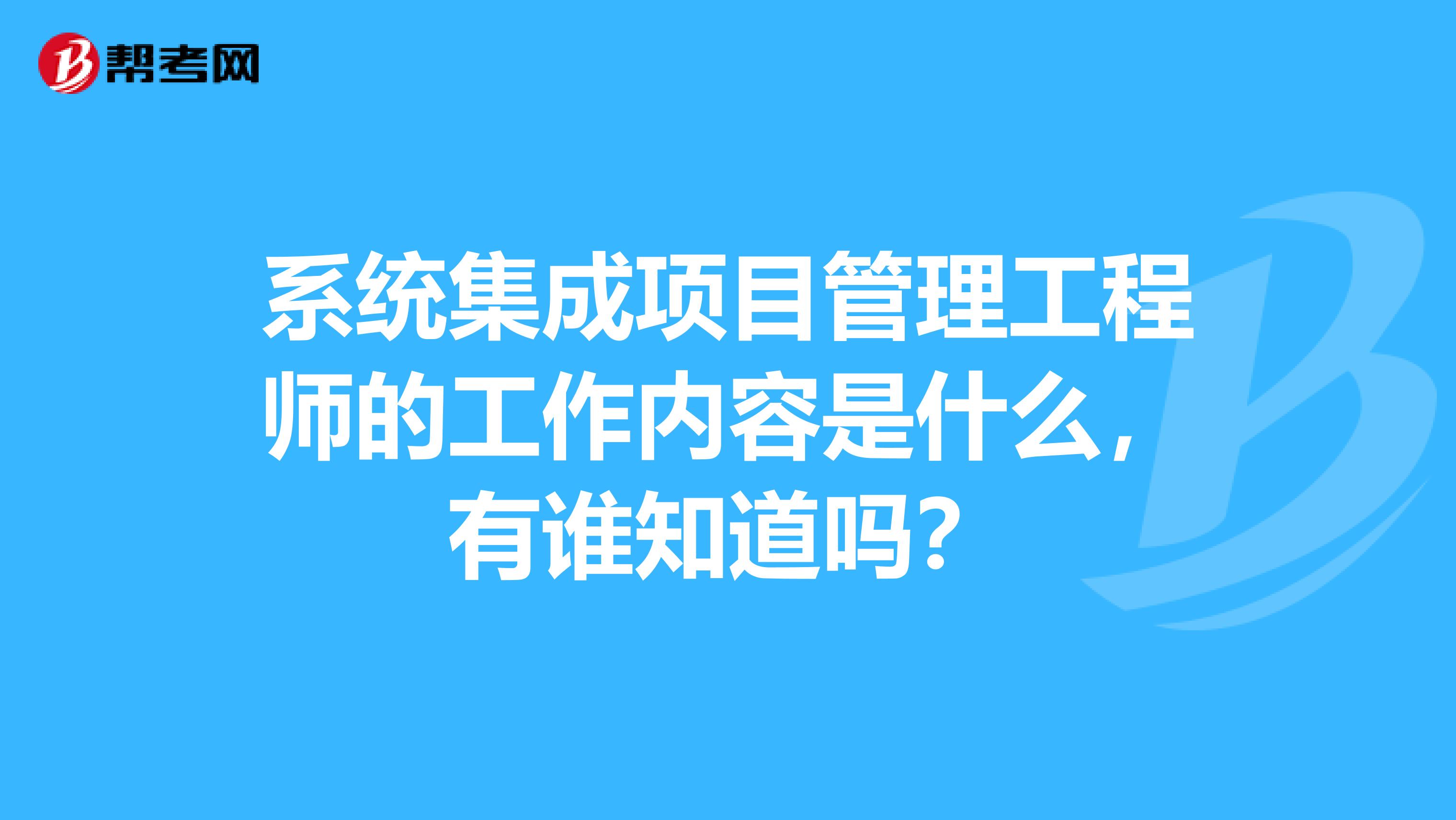 系統(tǒng)集成項(xiàng)目管理工程師的工作內(nèi)容是什么，有誰(shuí)知道嗎？