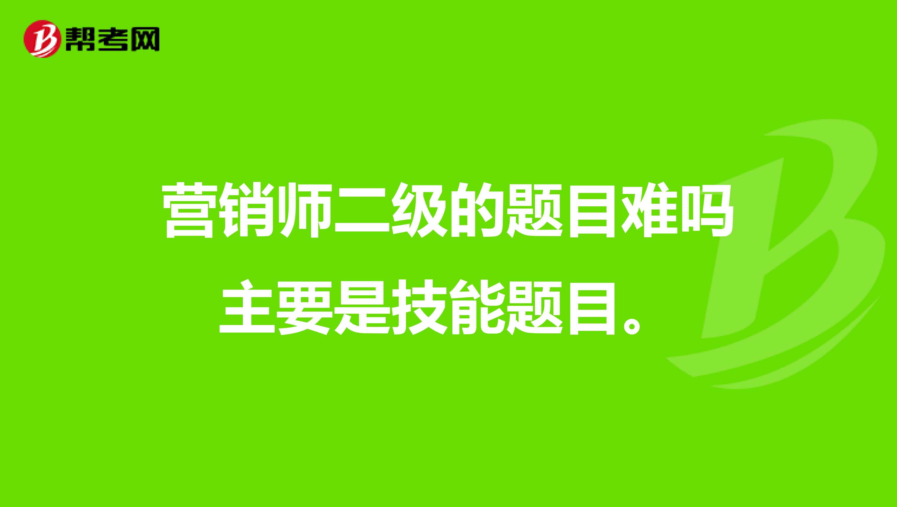 营销师二级的题目难吗主要是技能题目。