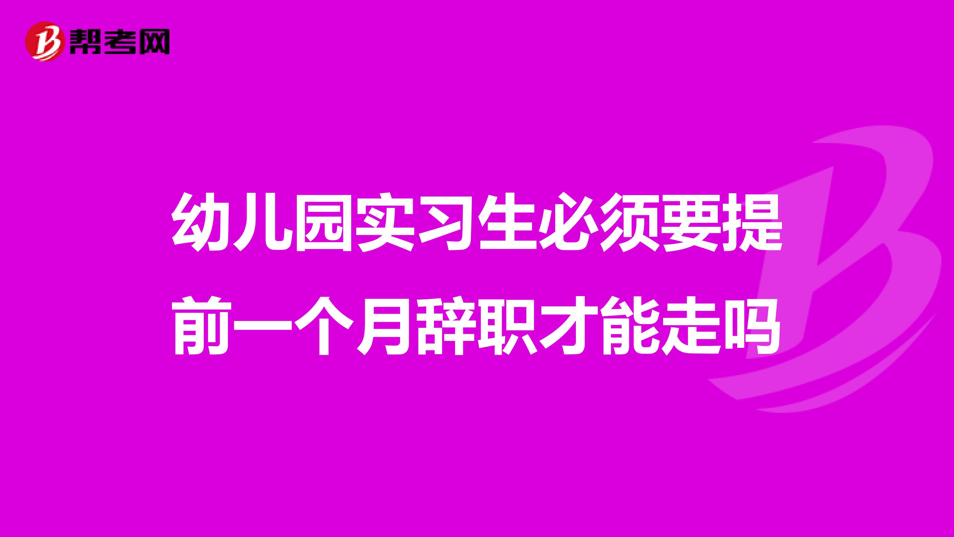 幼儿园实习生必须要提前一个月辞职才能走吗