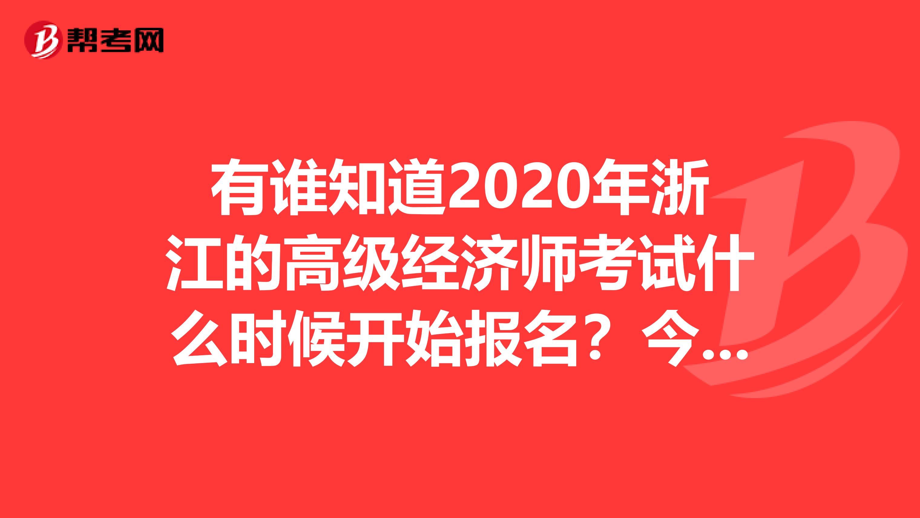 有谁知道2020年浙江的高级经济师考试什么时候开始报名?今年我错过了,好难过!