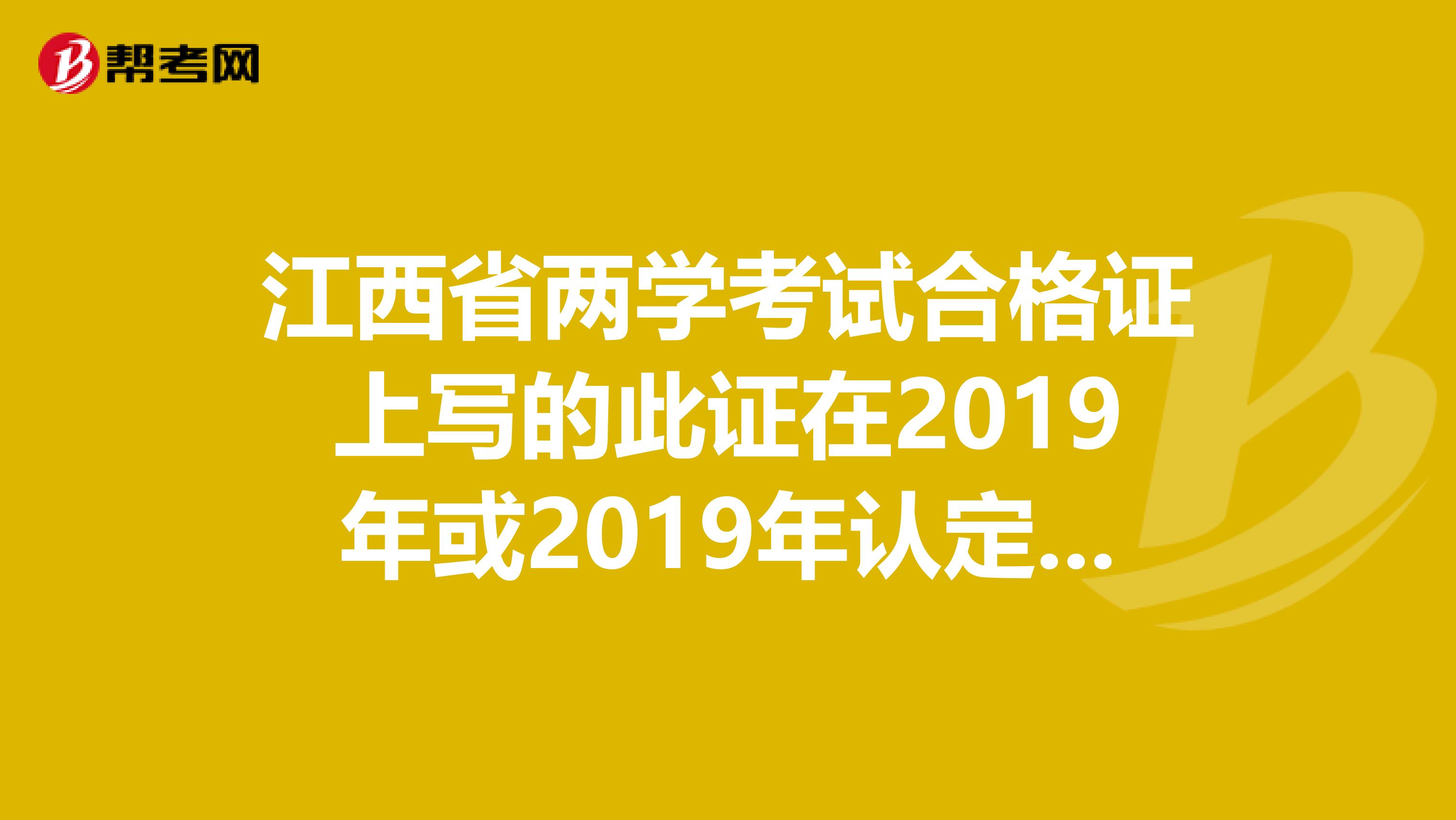 江西省两学考试合格证上写的此证在2019年或2019年认定相应层次教师资格一次性有效，一次性有效是什么意思