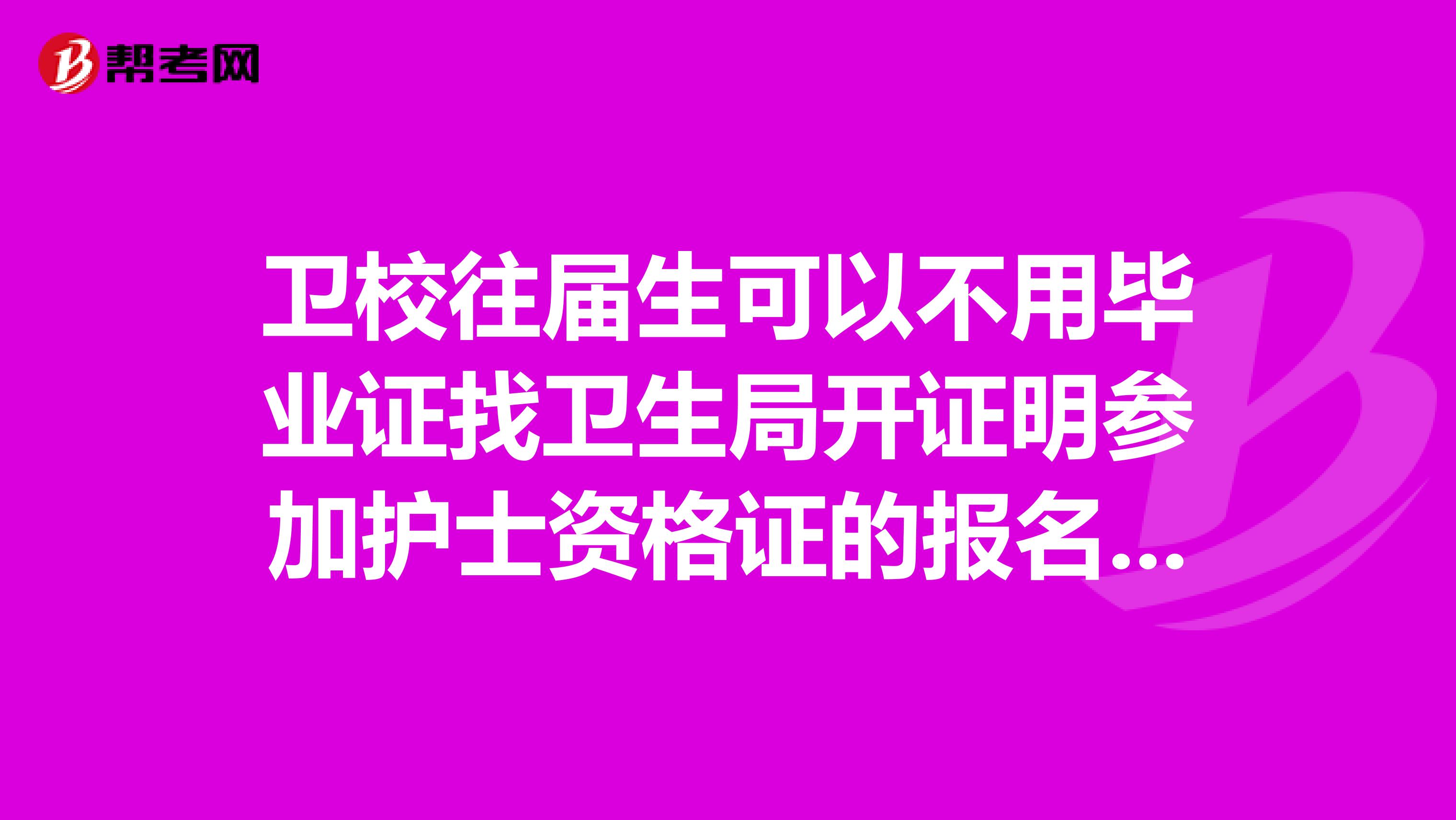 卫校往届生可以不用毕业证找卫生局开证明参加护士资格证的报名考试吗