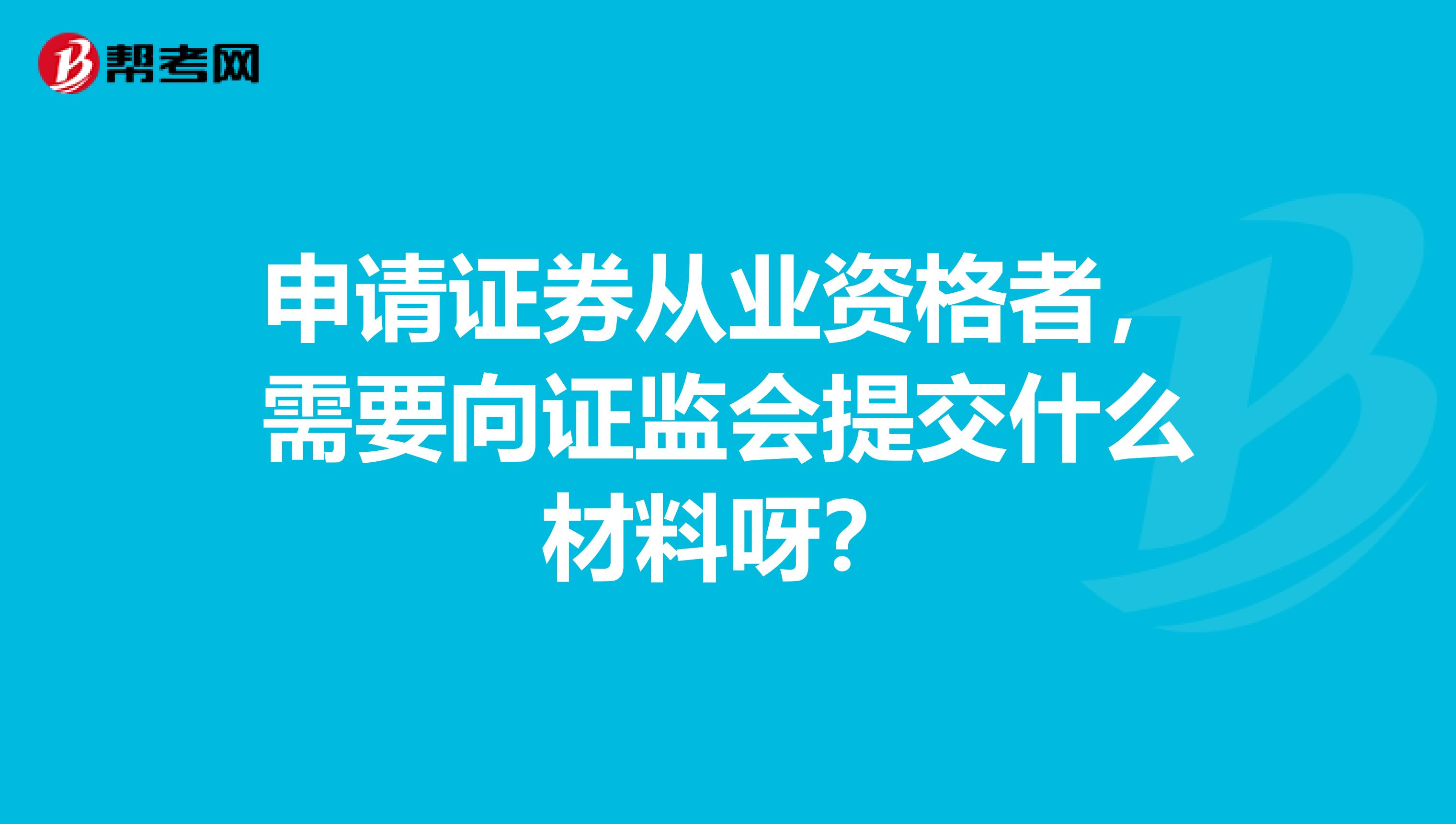 申请证券从业资格者,需要向证监会提交什么材料呀?