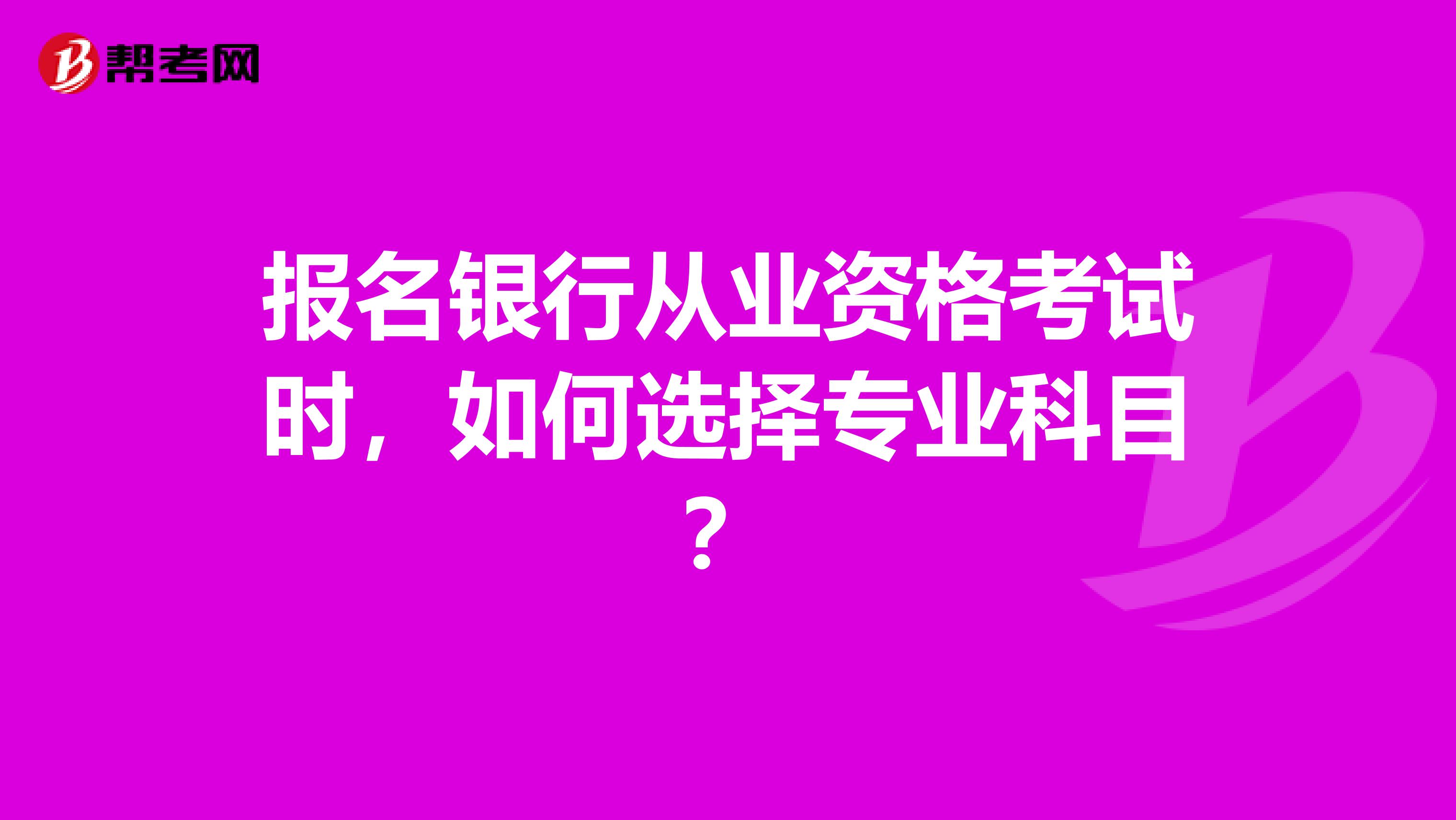 报名银行从业资格考试时,如何选择专业科目?