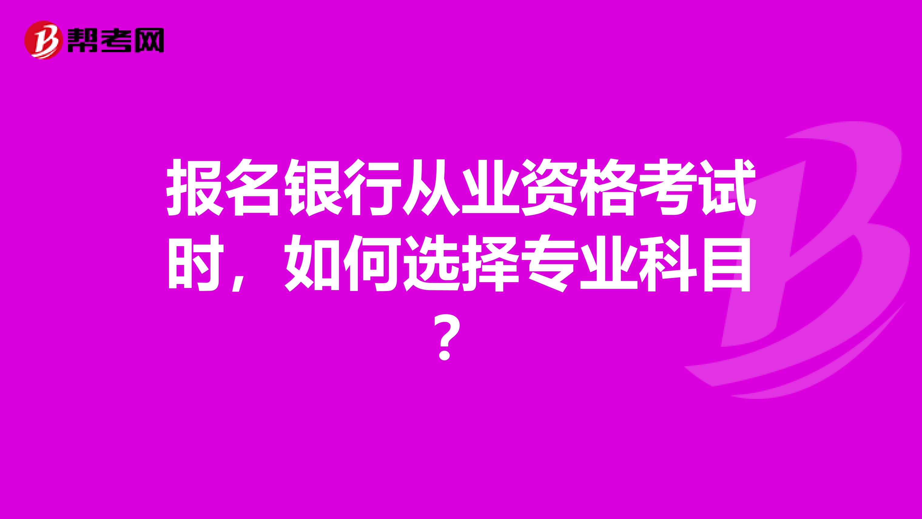 报名银行从业资格考试时，如何选择专业科目？