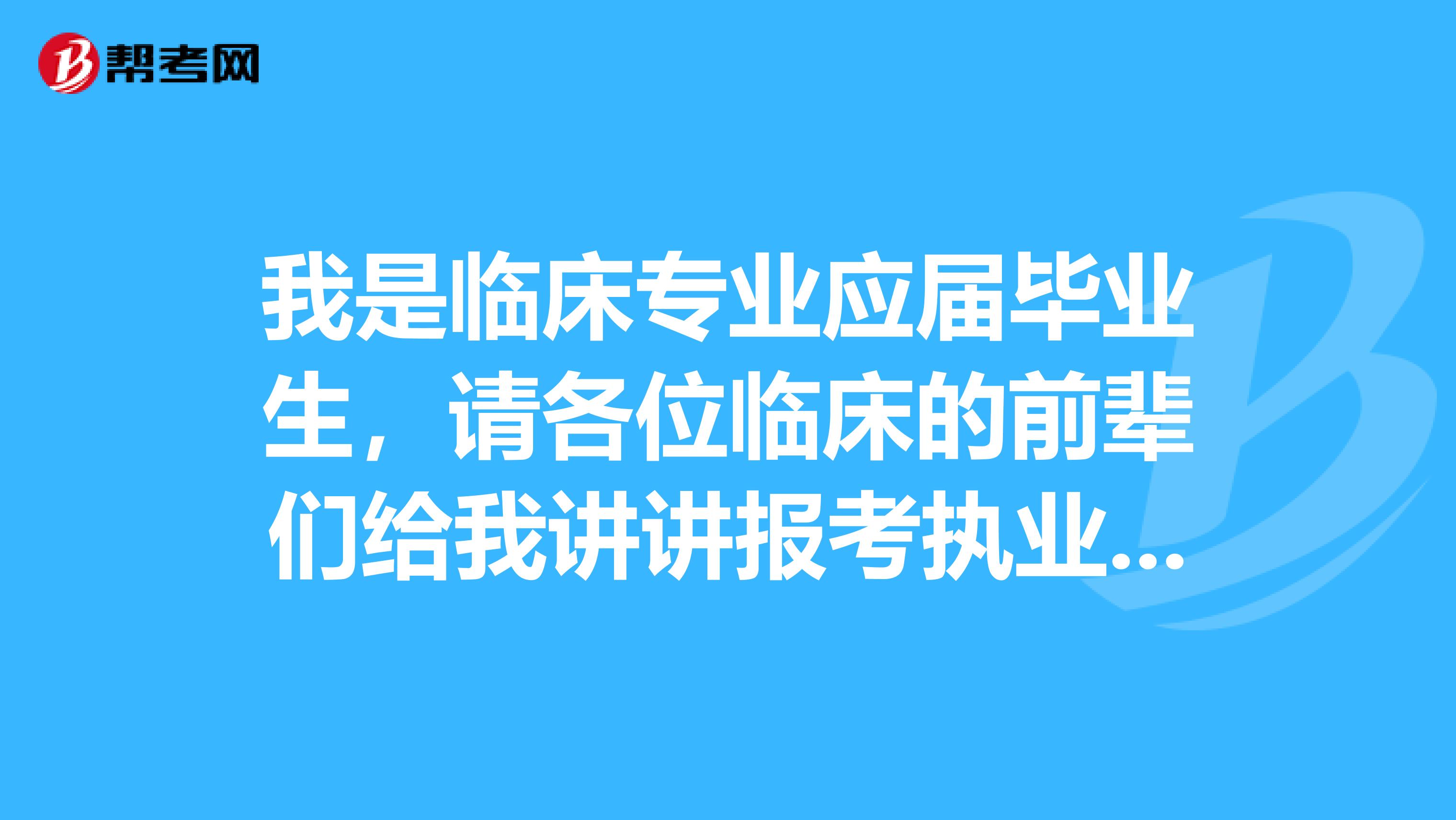 我是临床专业应届毕业生,请各位临床的前辈们给我讲讲报考执业医师操作流程