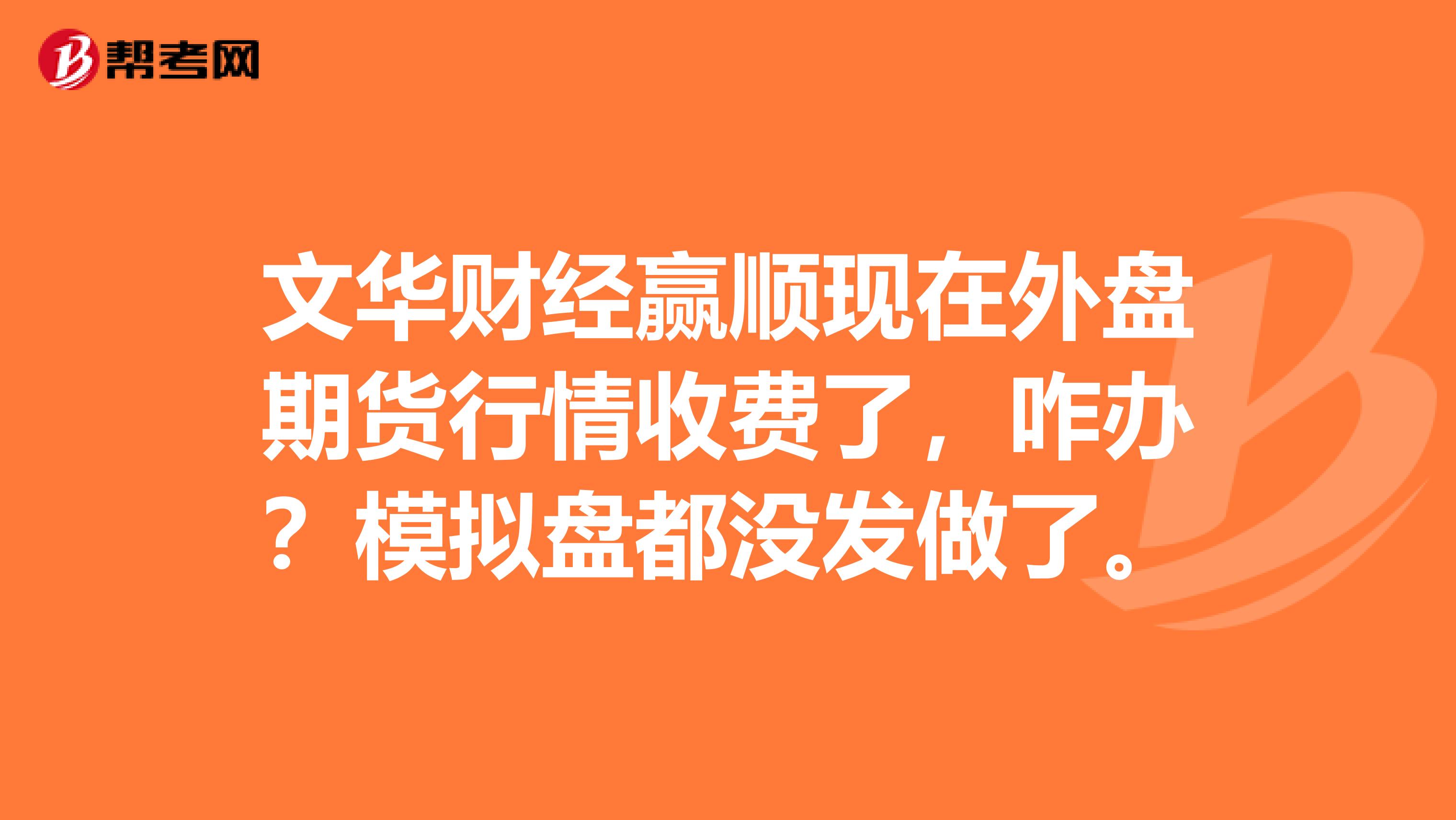 文華財(cái)經(jīng)贏順現(xiàn)在外盤(pán)期貨行情收費(fèi)了，咋辦？模擬盤(pán)都沒(méi)發(fā)做了。