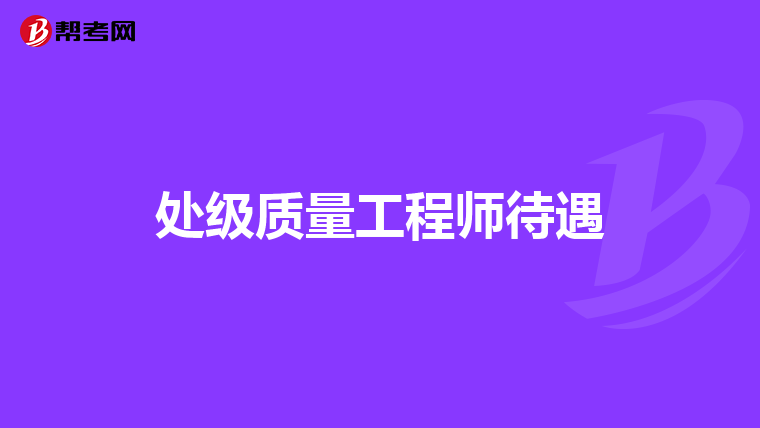 处级质量工程师待遇