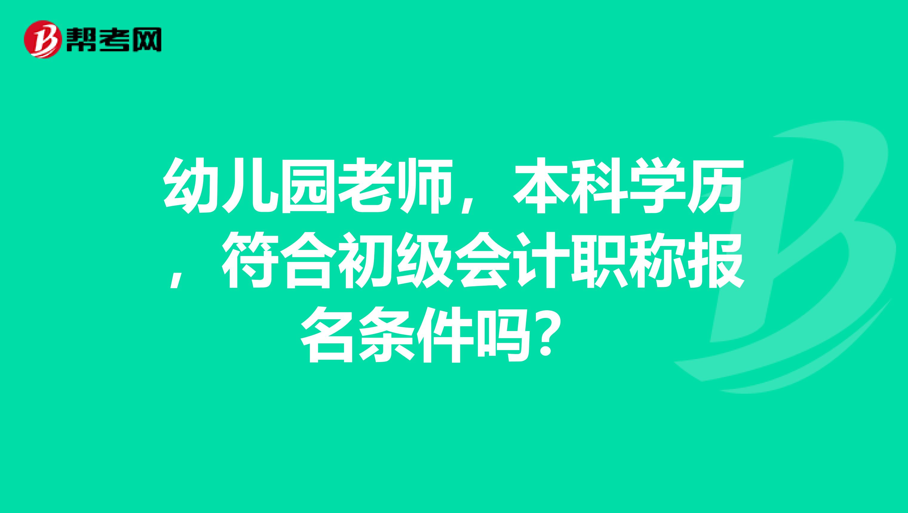 幼儿园老师,本科学历,符合初级会计职称报名条件吗?