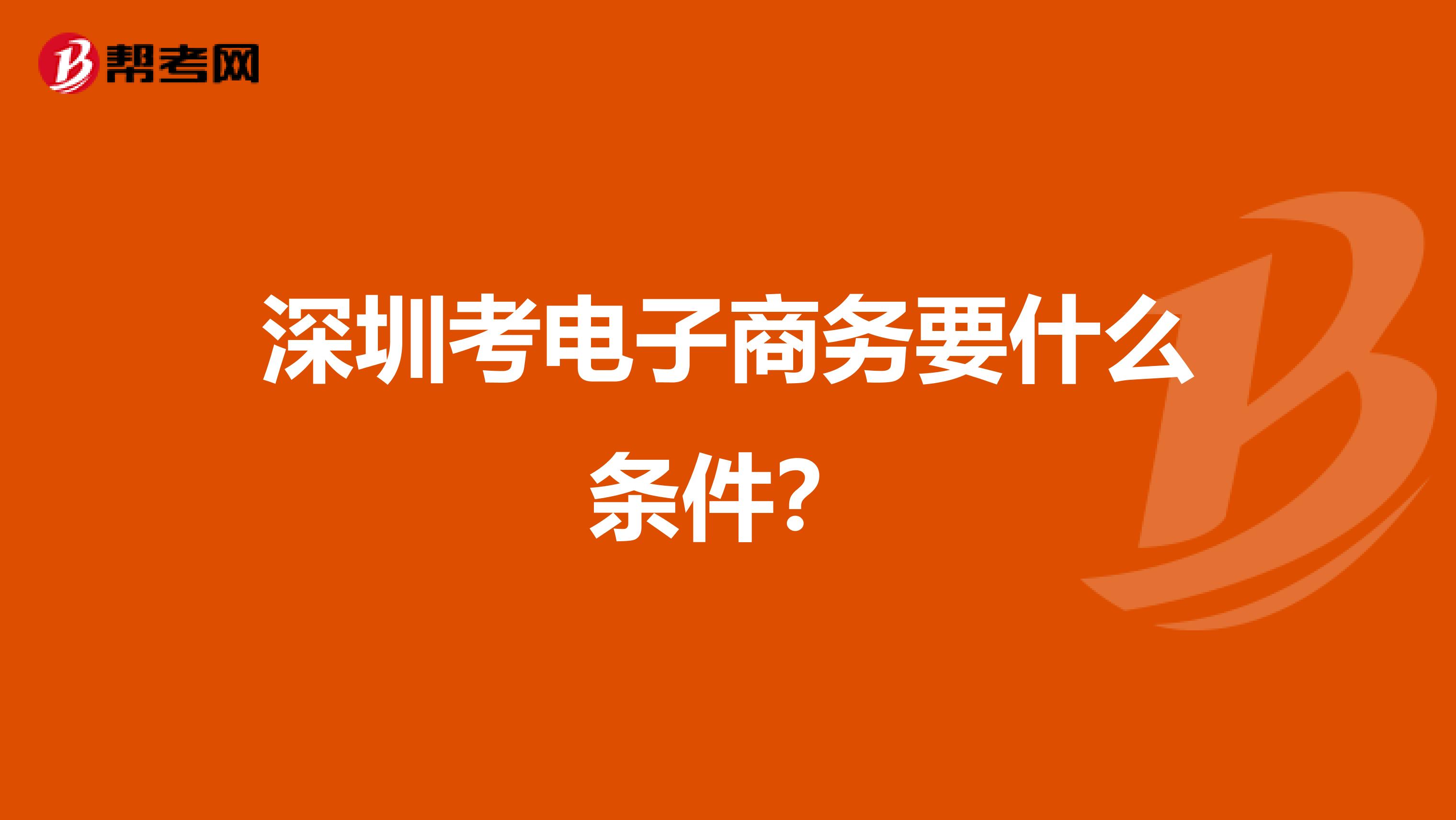 深圳考电子商务要什么条件?