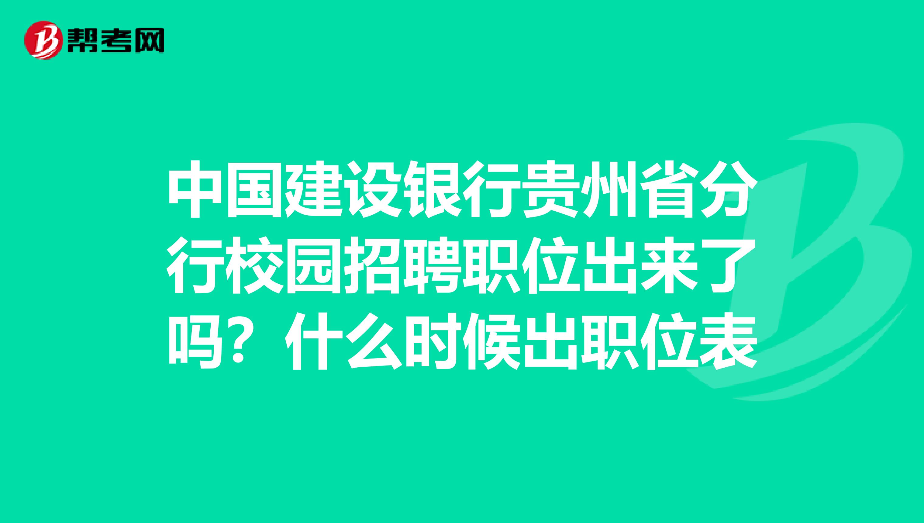 中国建设银行贵州省分行校园招聘职位出来了吗?什么时候出职位表