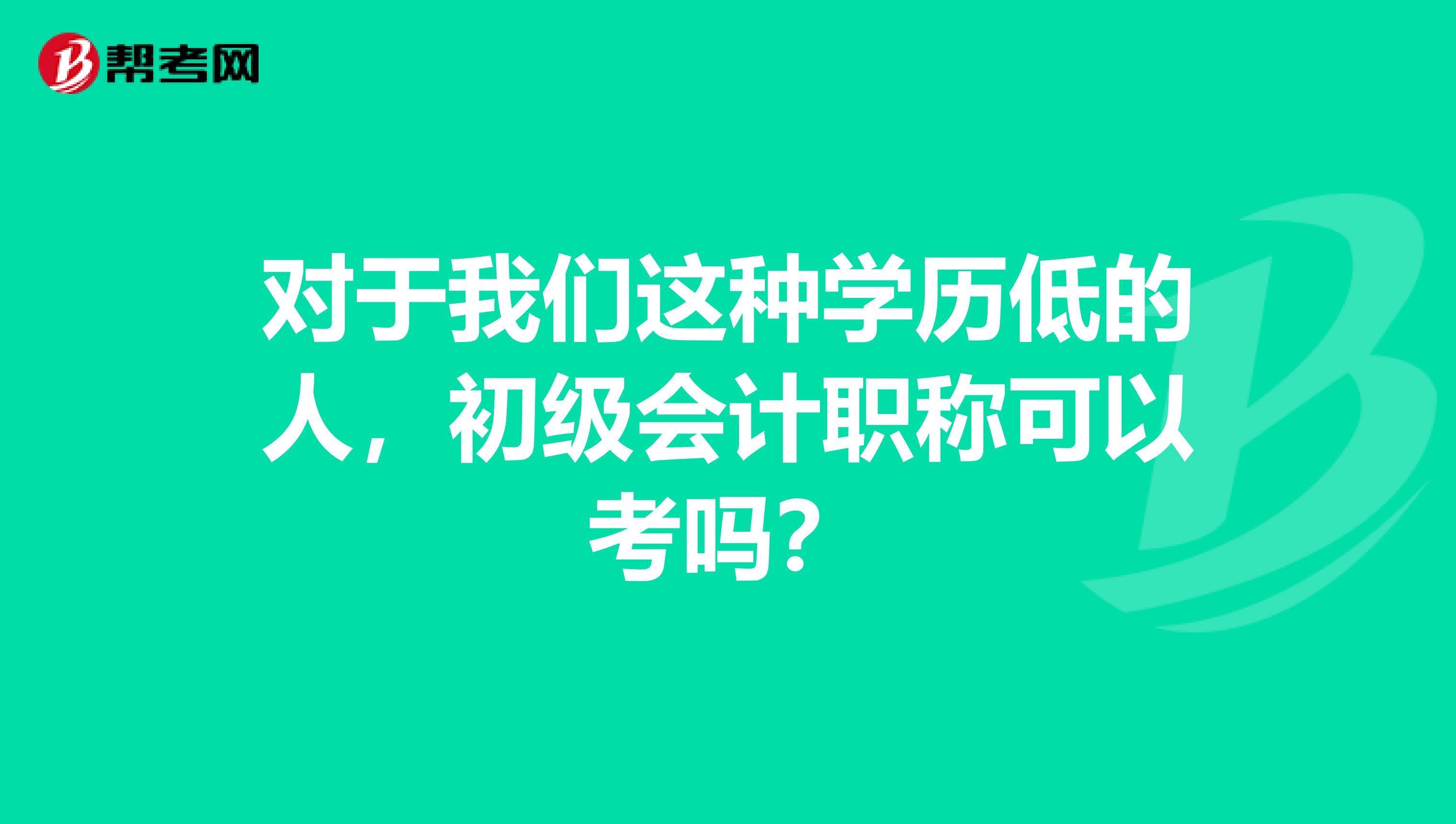 对于我们这种学历低的人，初级会计职称可以考吗？