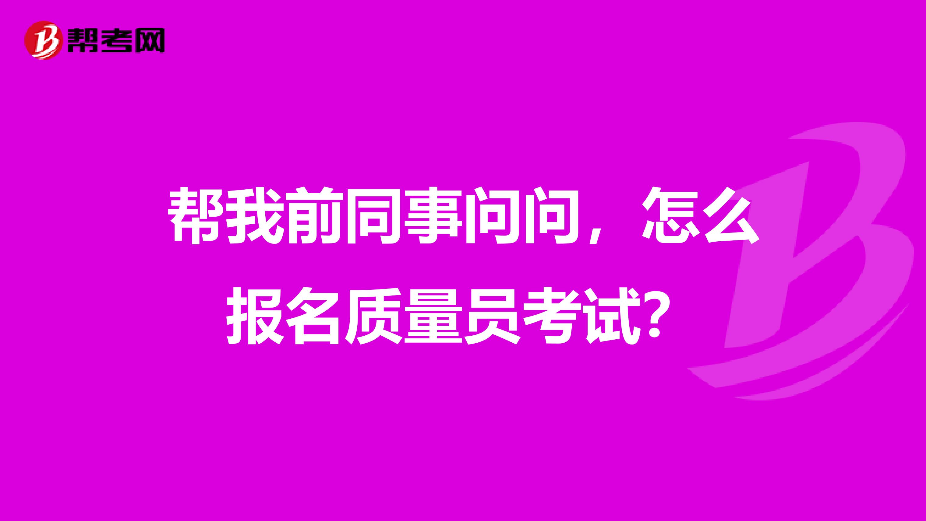 帮我前同事问问,怎么报名质量员考试?