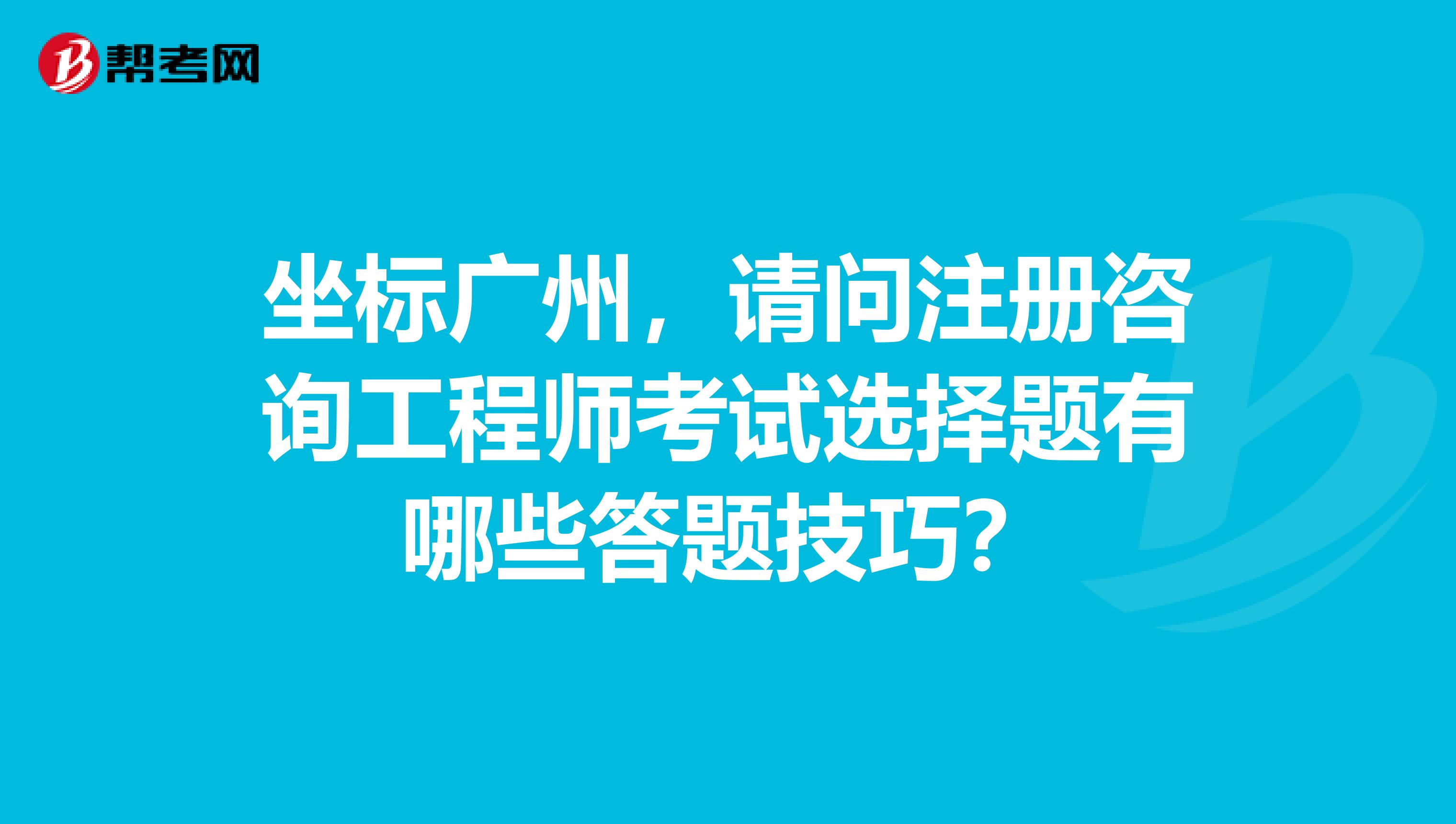 坐标广州,请问注册咨询工程师考试选择题有哪些答题技巧?