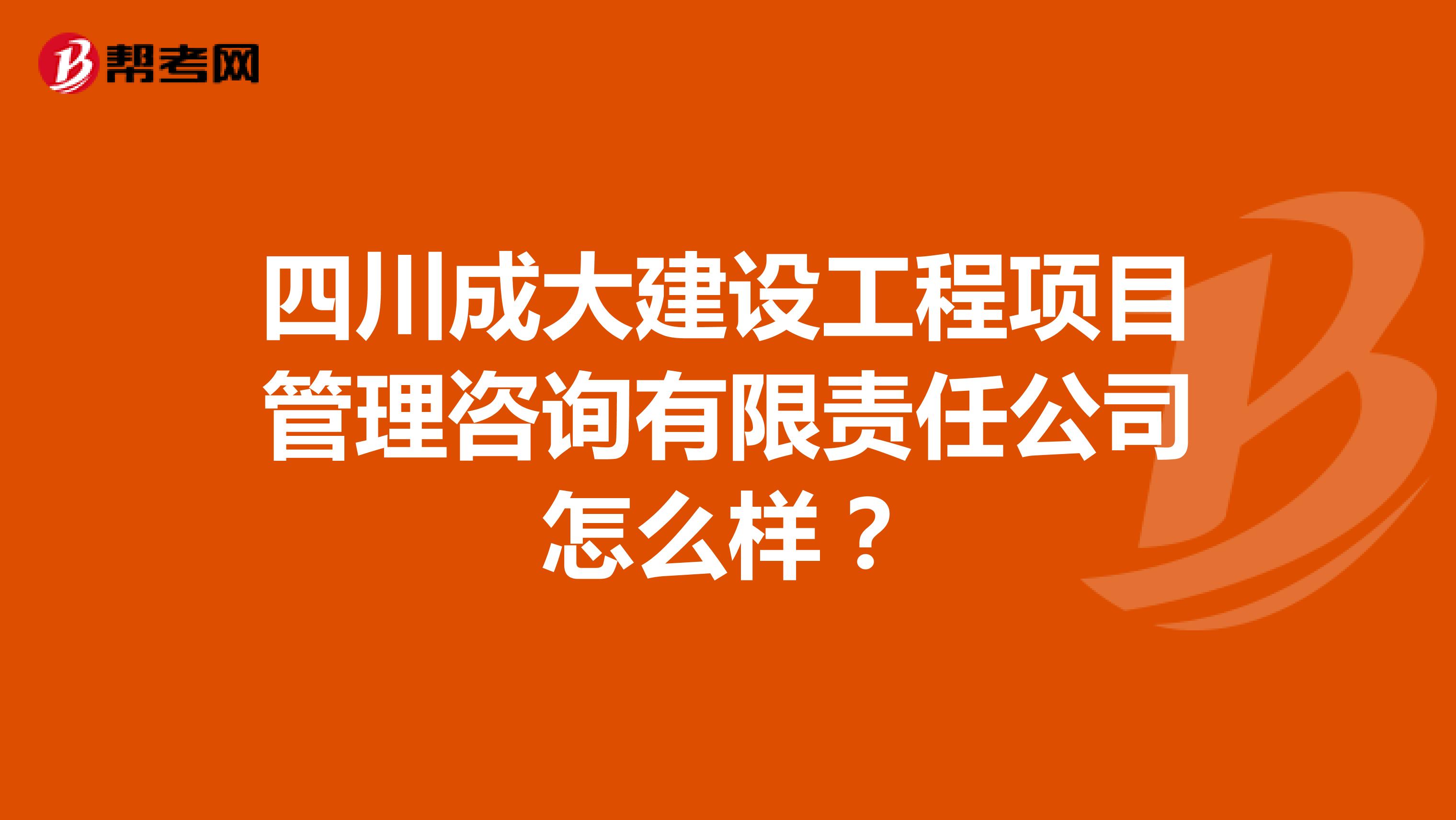 四川成大建设工程项目管理咨询有限责任公司怎么样?