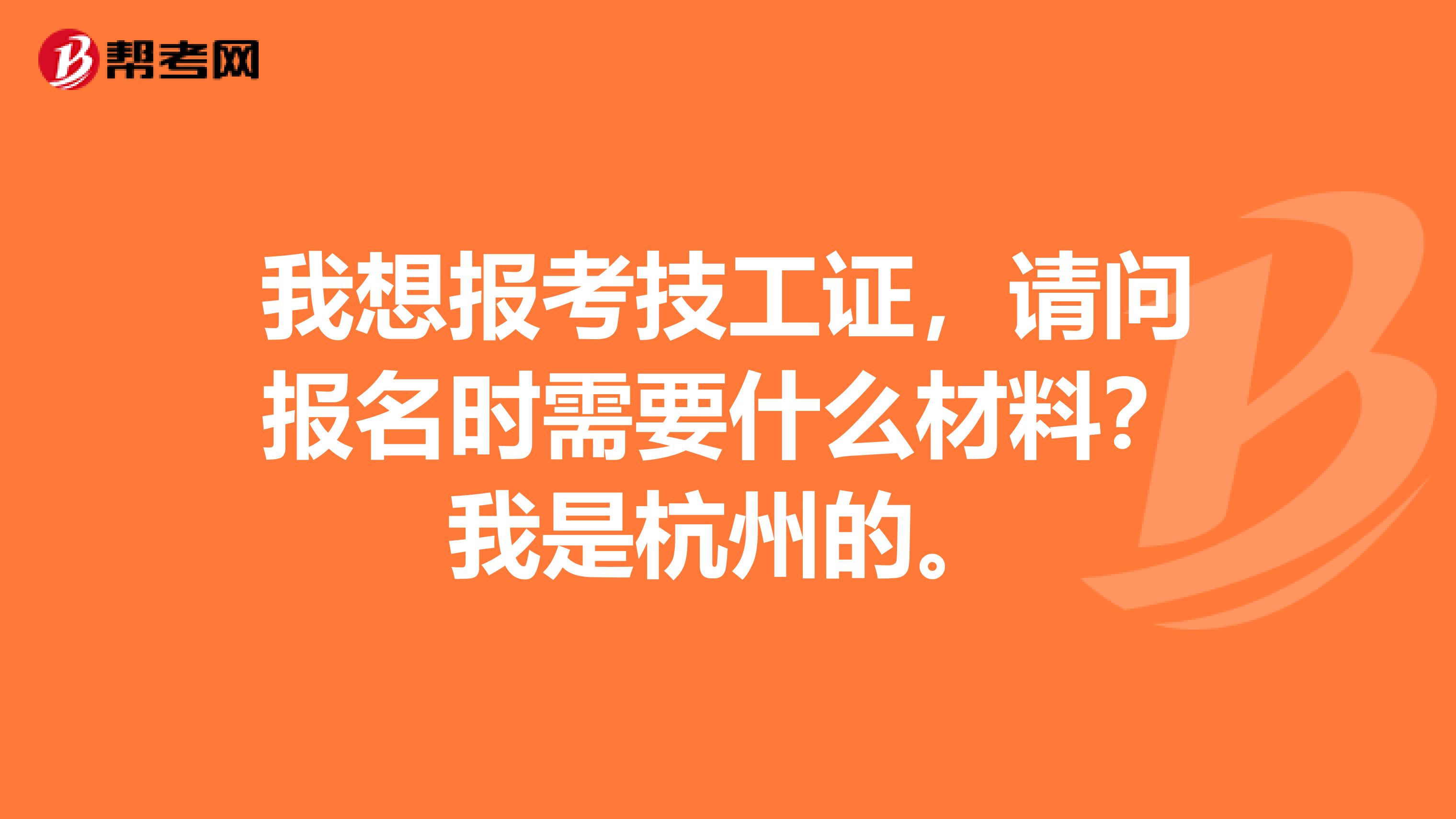 我想报考技工证,请问报名时需要什么材料?我是杭州的。