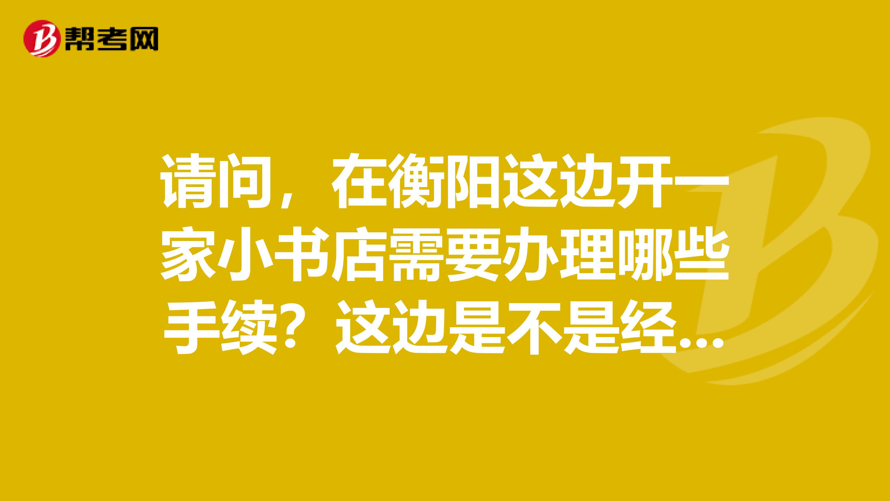 请问,在衡阳这边开一家小书店需要办理哪些手续?这边是不是经营者一定需要出版物发行职业资格考核?