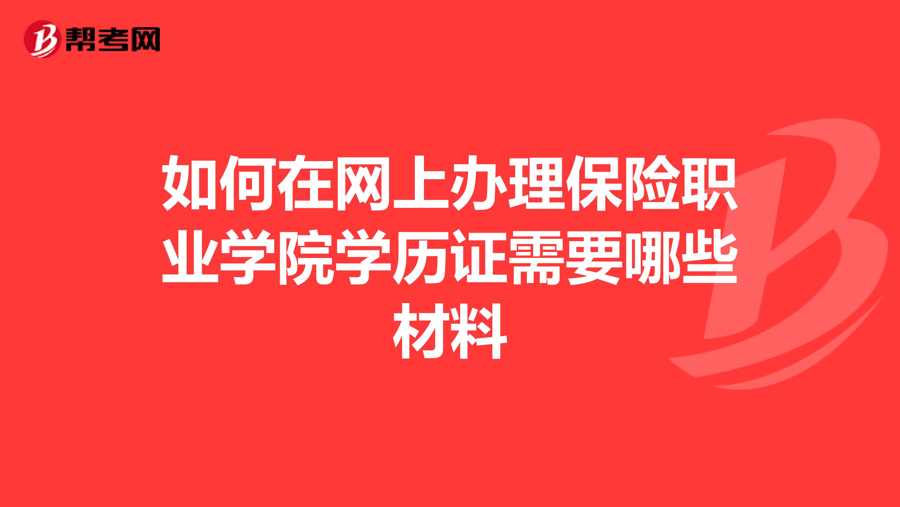 如何在网上办理保险职业学院学历证需要哪些材料