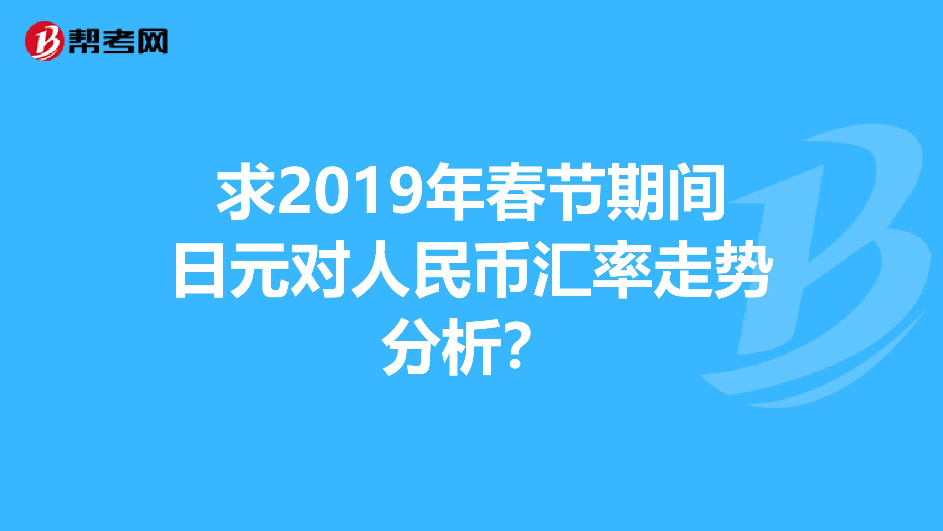 求2019年春节期间日元对人民币汇率走势分析？