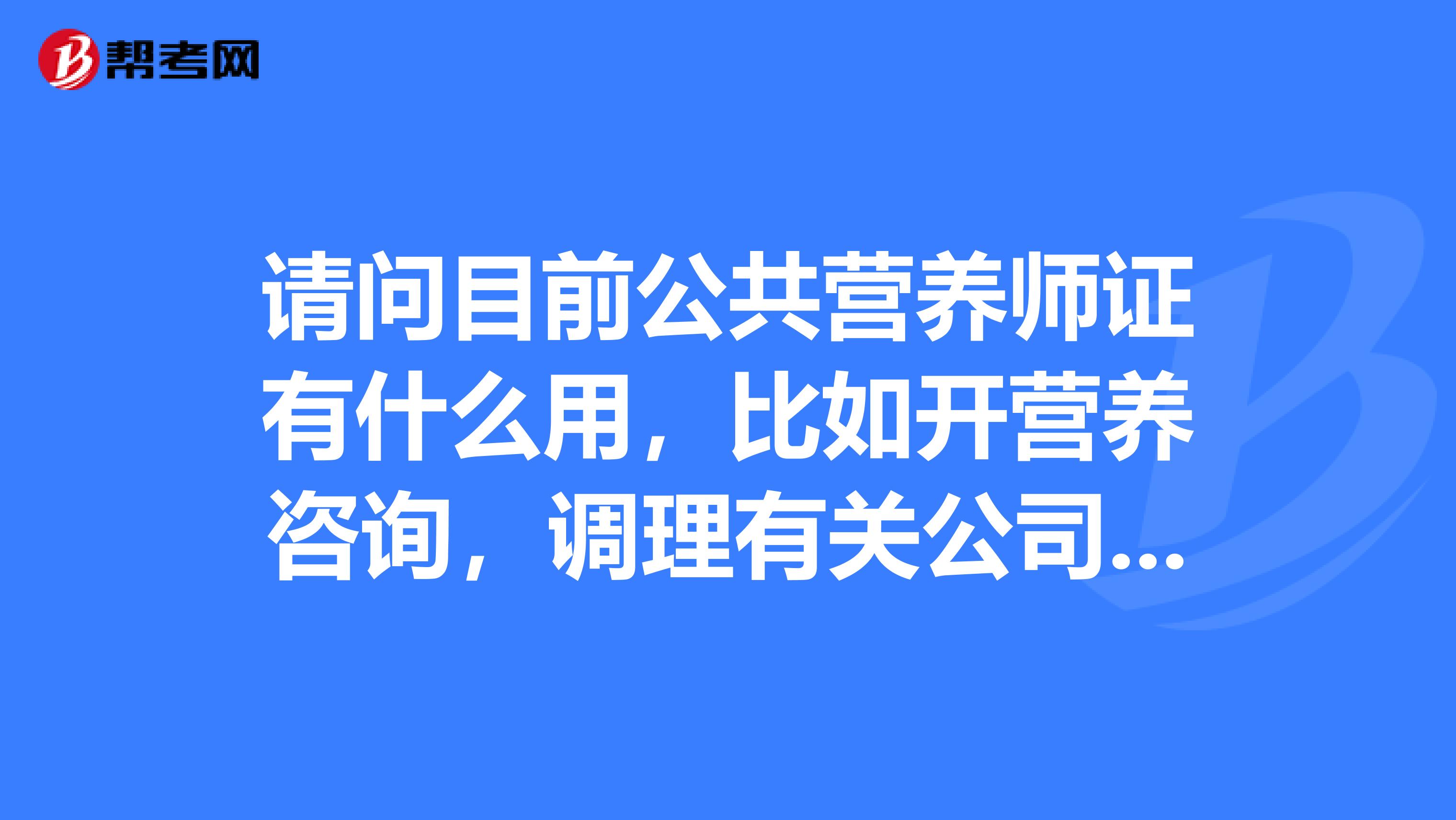 请问目前公共营养师证有什么用，比如开营养咨询，调理有关公司需要有证才能开吗