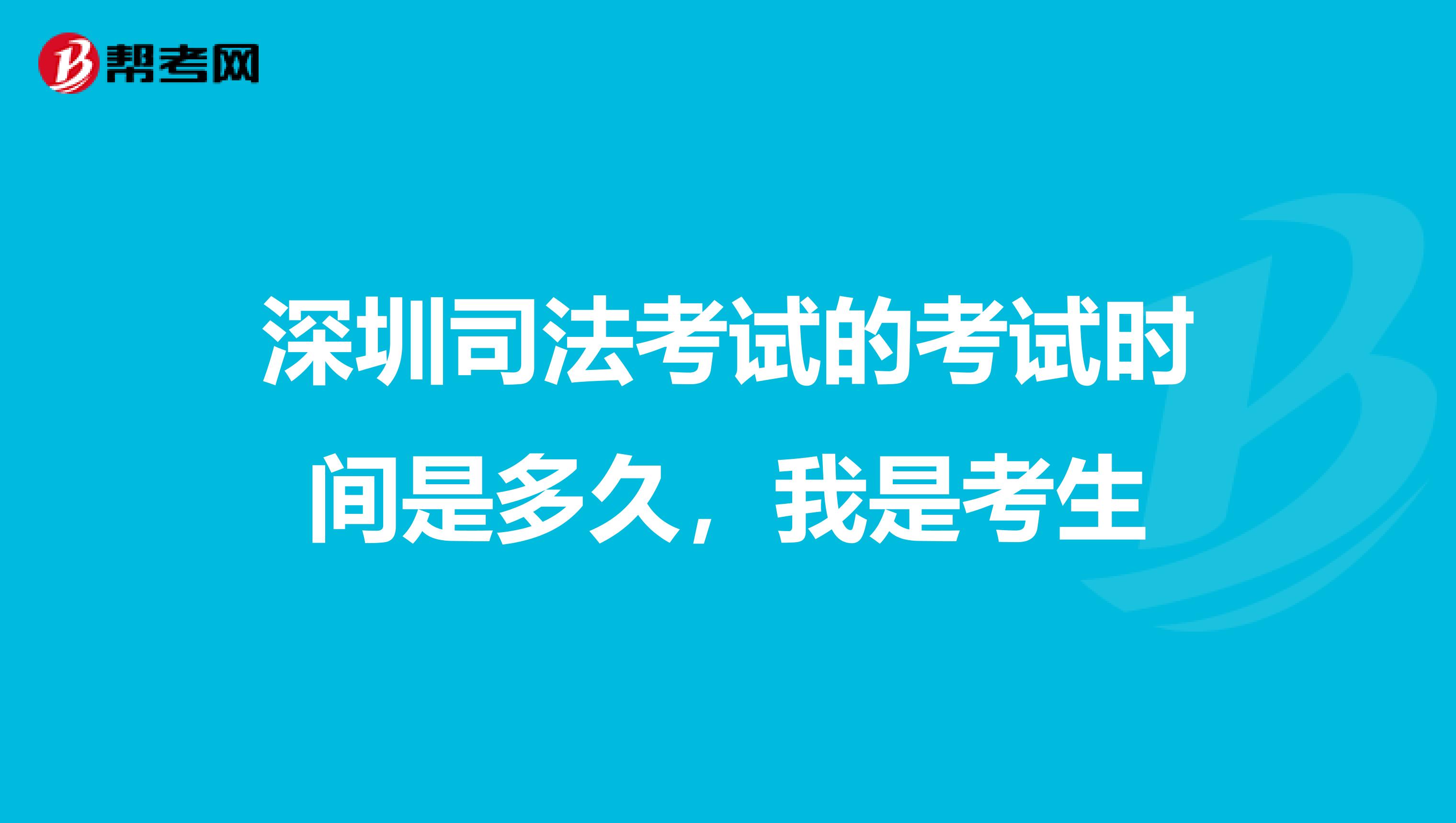 深圳司法考试的考试时间是多久,我是考生