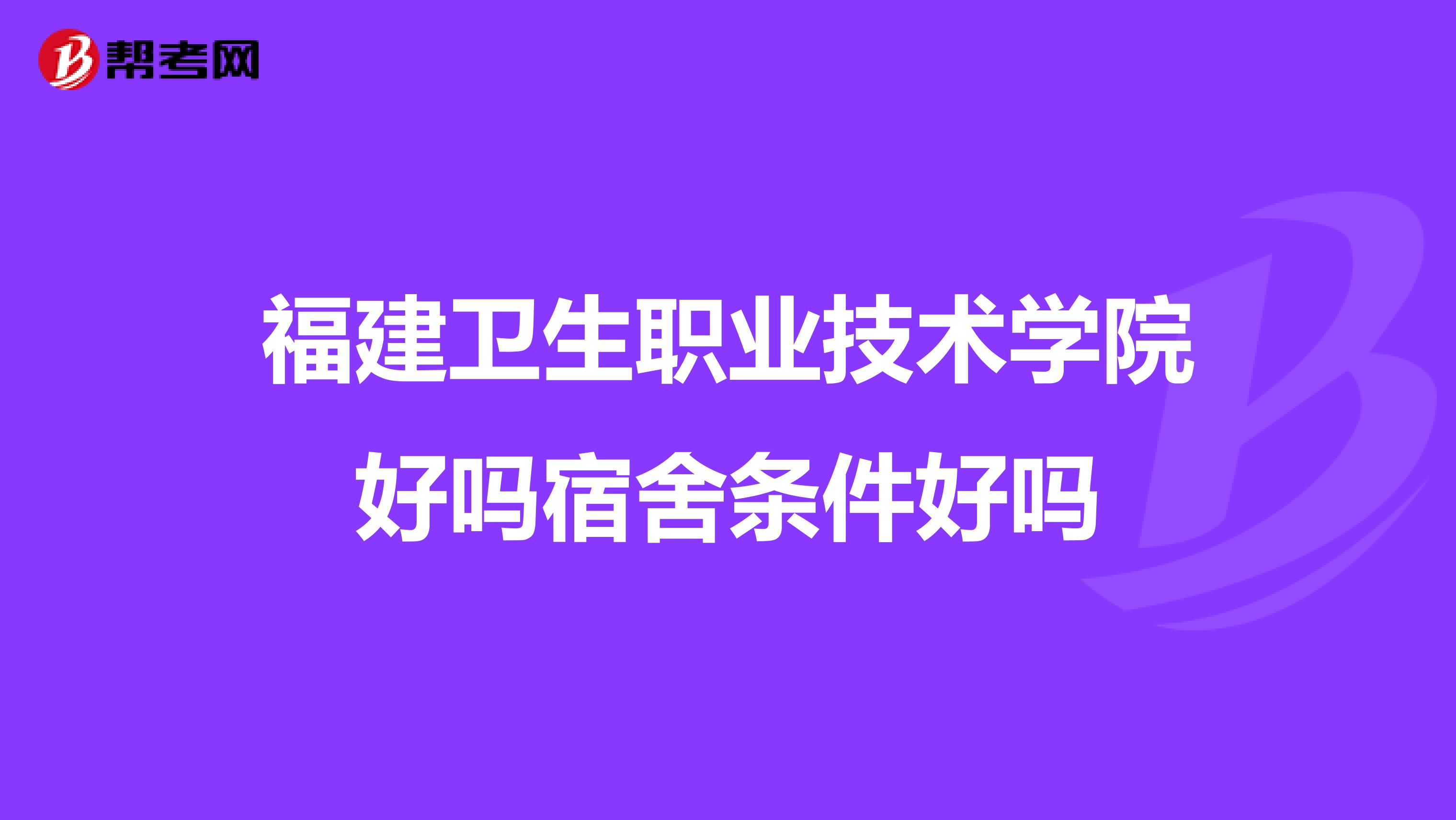 福建卫生职业技术学院好吗宿舍条件好吗
