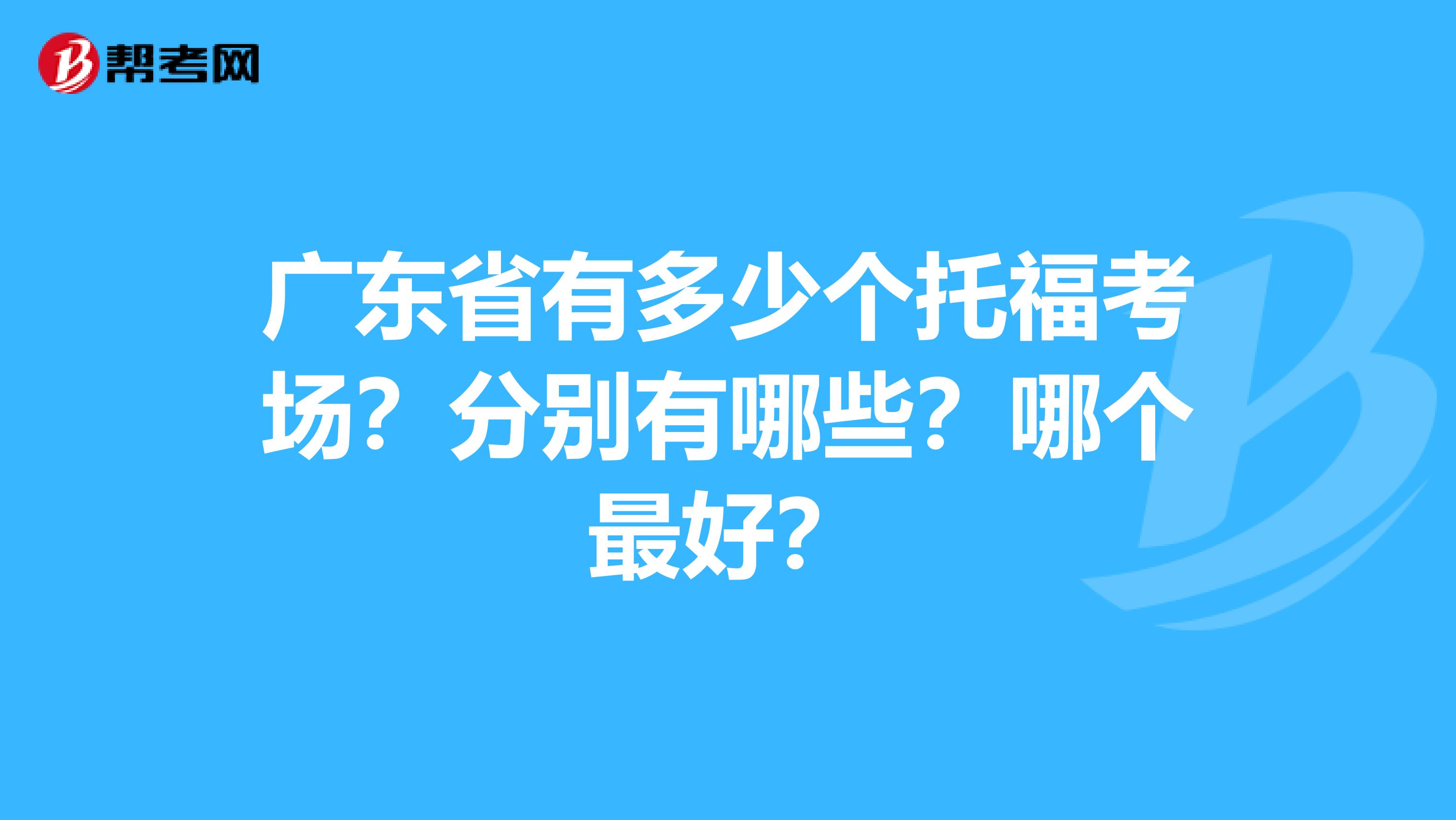 广东省有多少个托福考场?分别有哪些?哪个最好?