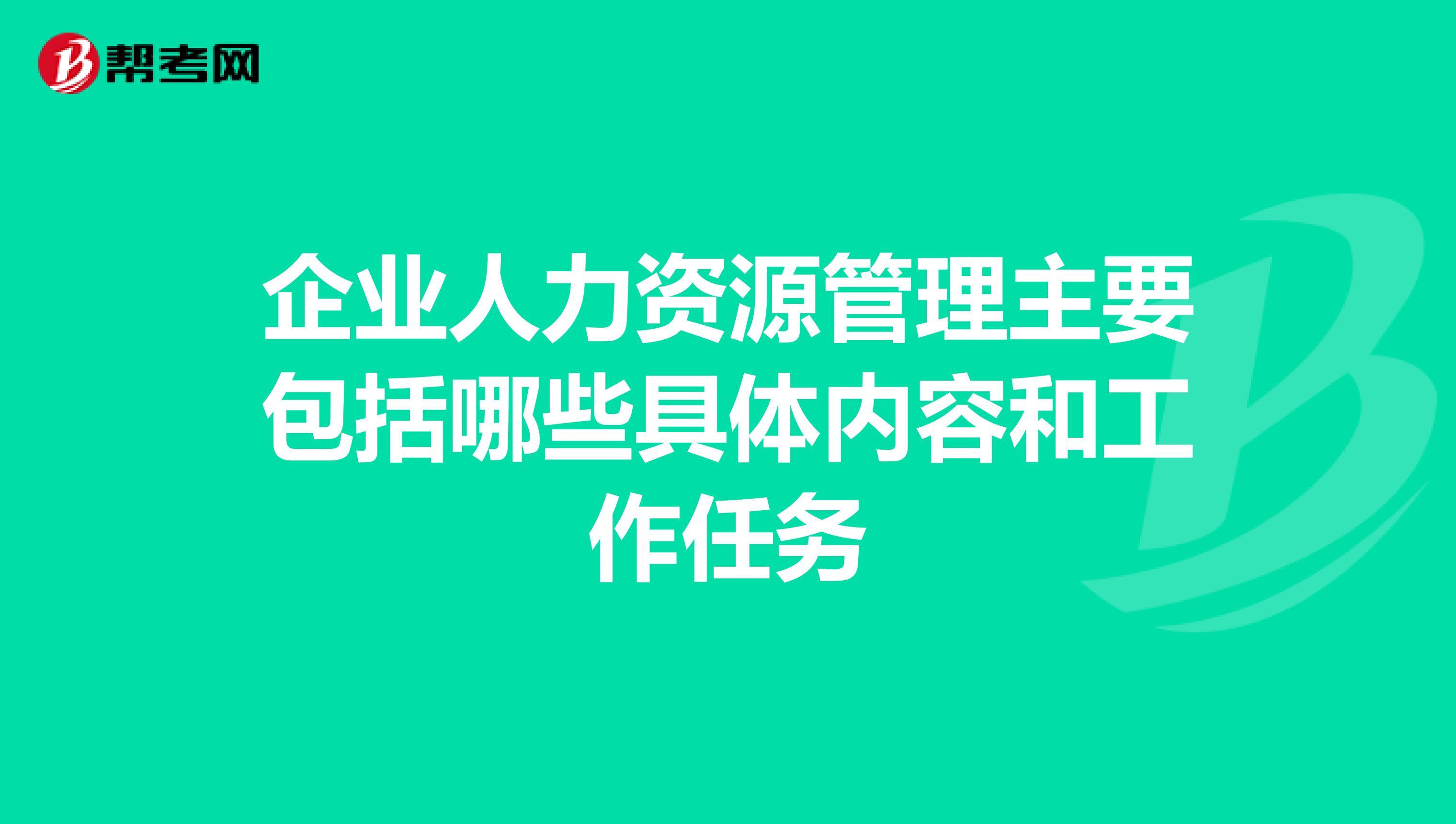 企业人力资源管理主要包括哪些具体内容和工作任务