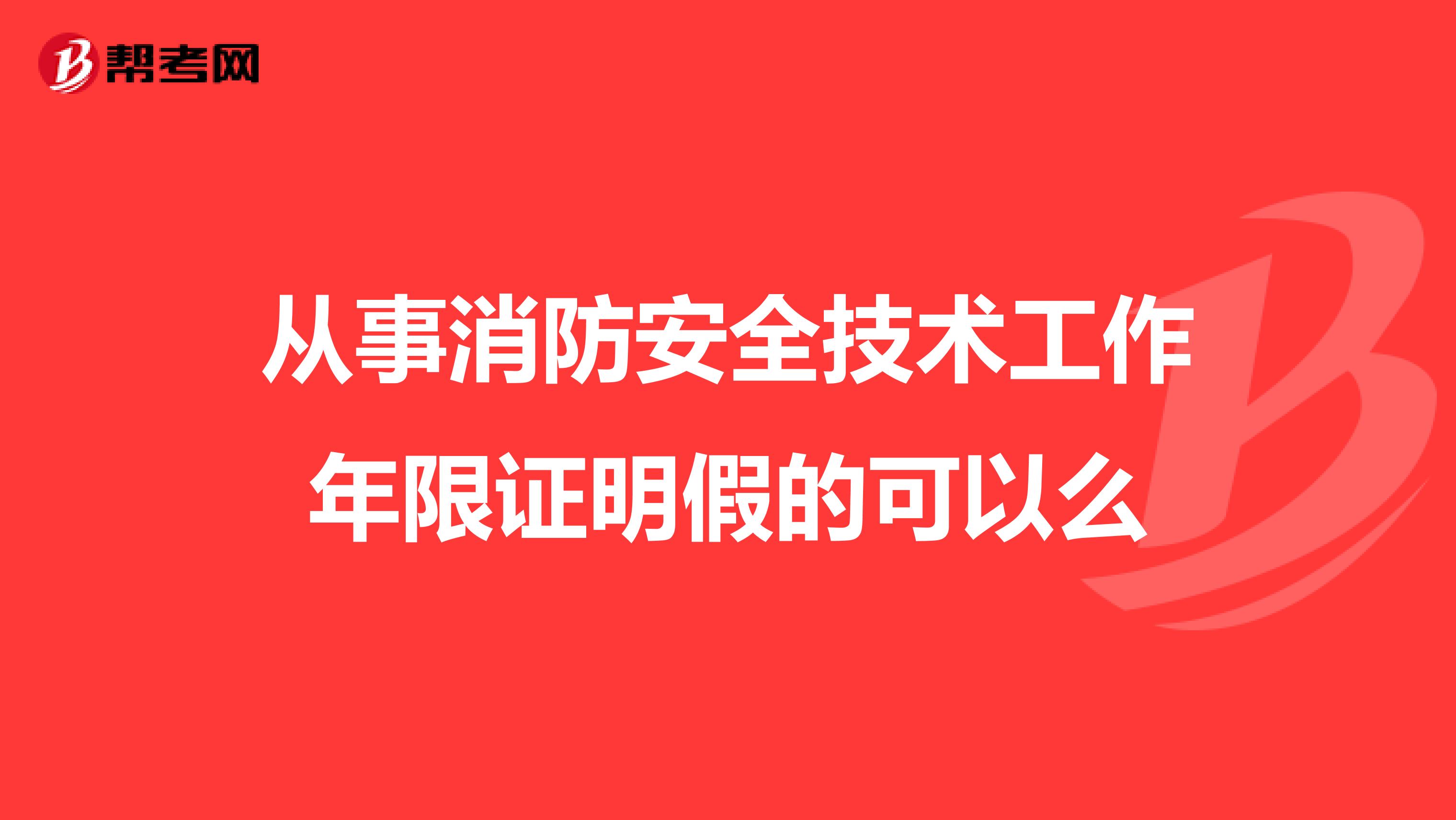 从事消防安全技术工作年限证明假的可以么