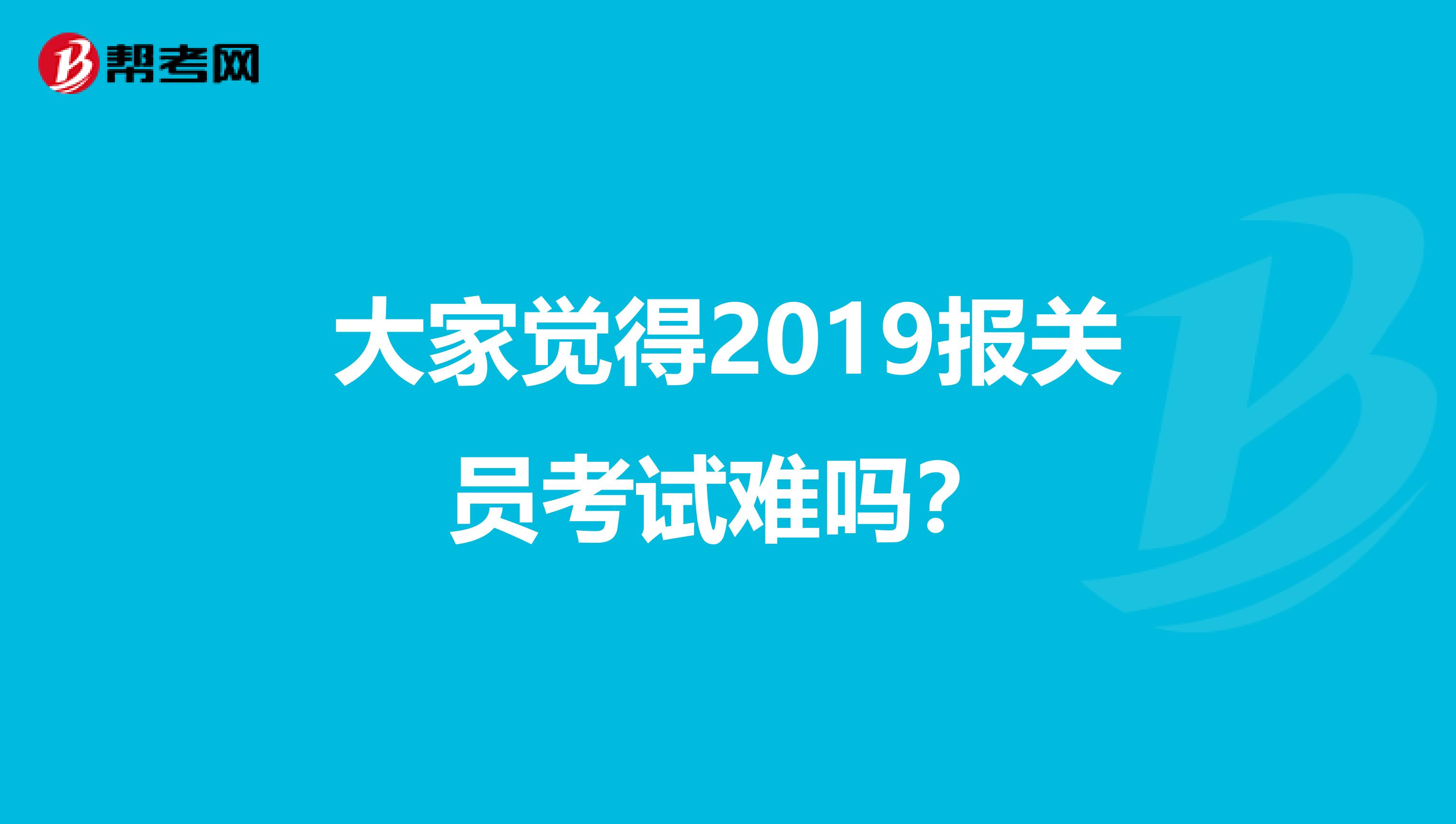 大家觉得2019报关员考试难吗？