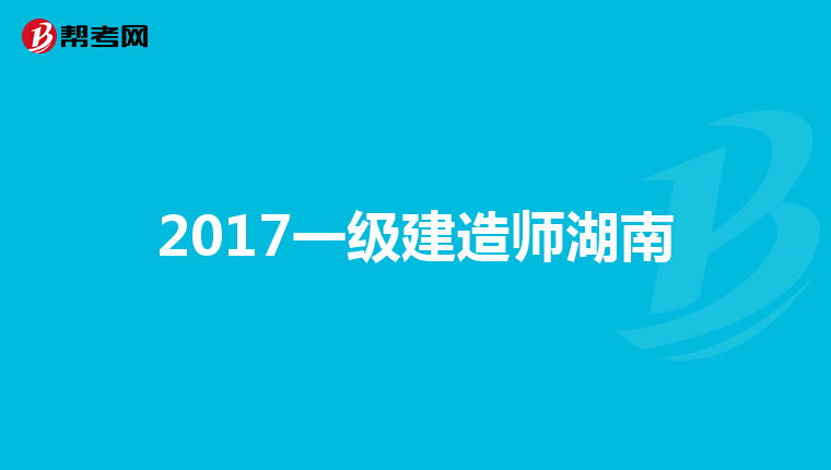 2017一级建造师湖南