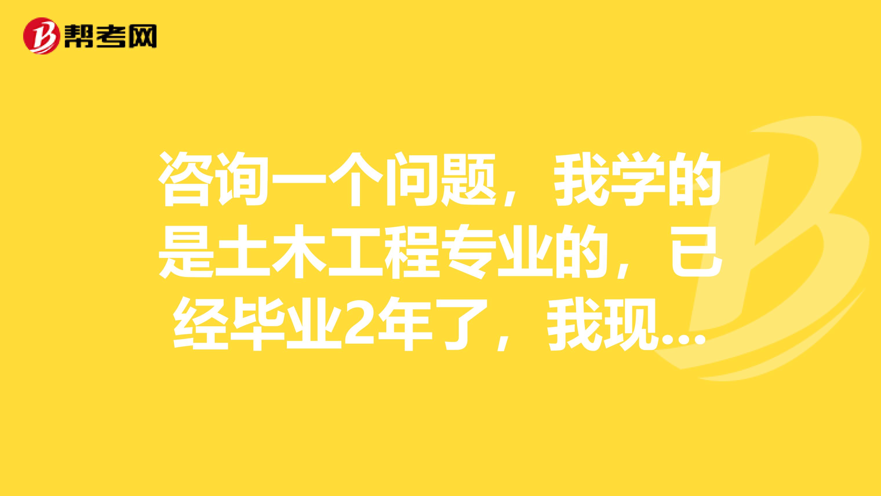 咨询一个问题，我学的是土木工程专业的，已经毕业2年了，我现在要报名结构工程师，可以报考几级的？