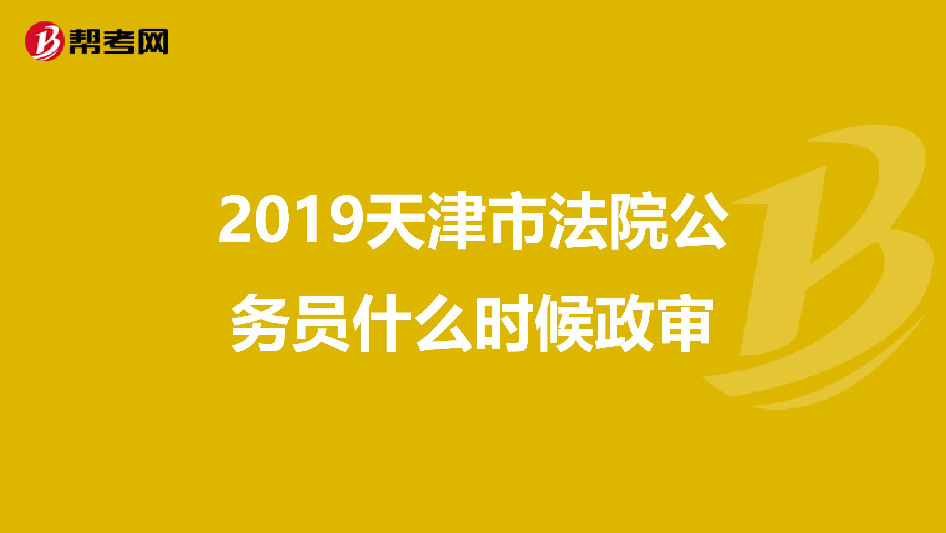 2019天津市法院公务员什么时候政审