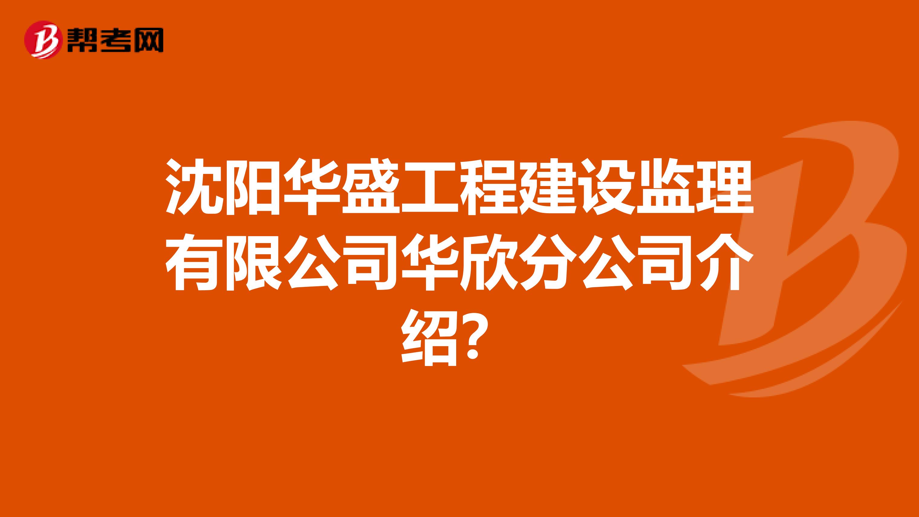 沈阳华盛工程建设监理有限公司华欣分公司介绍?