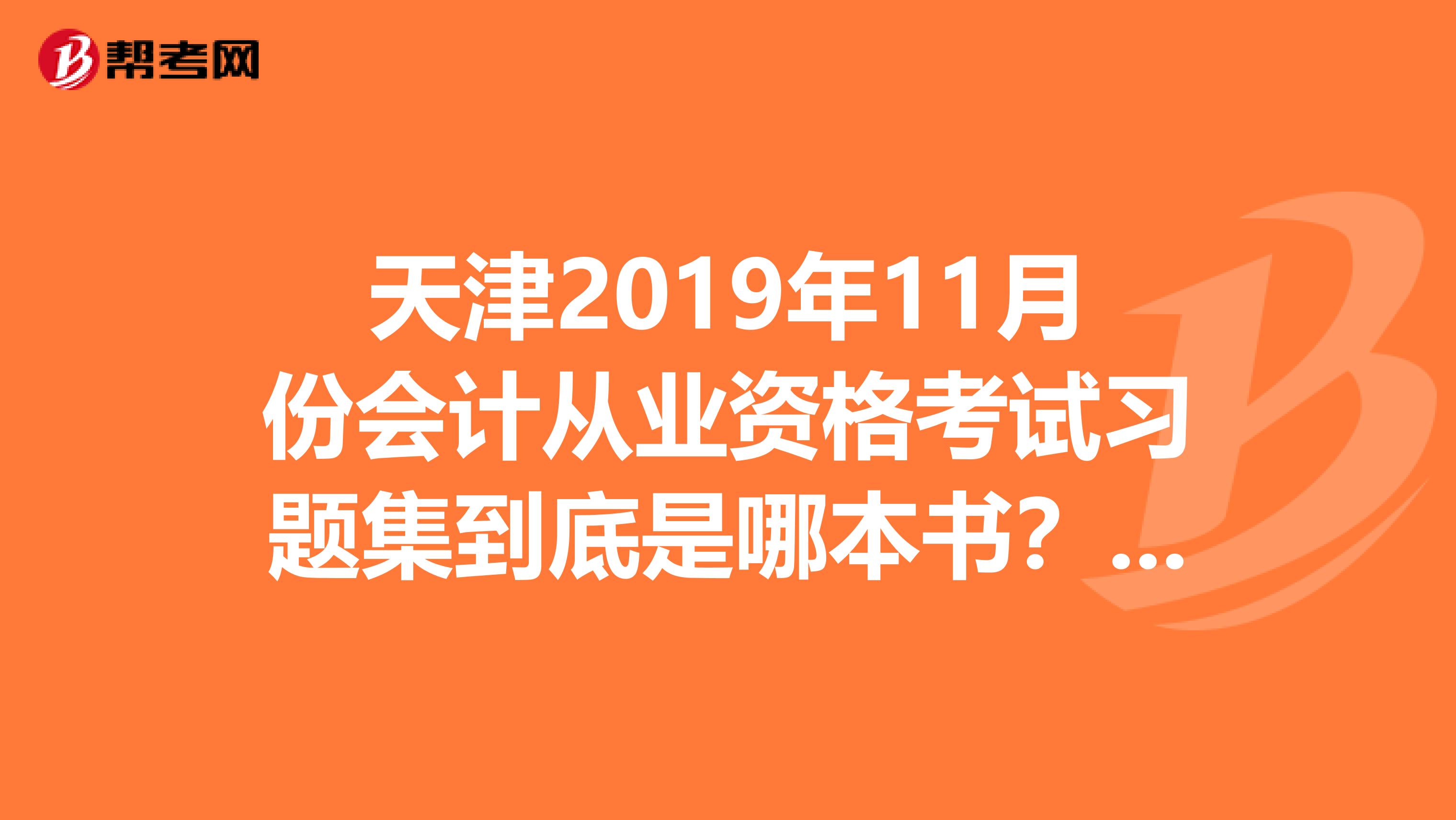 天津2019年11月份会计从业资格考试习题集到底是哪本书?哪个出版社的?考试是不是就从那里抽题?