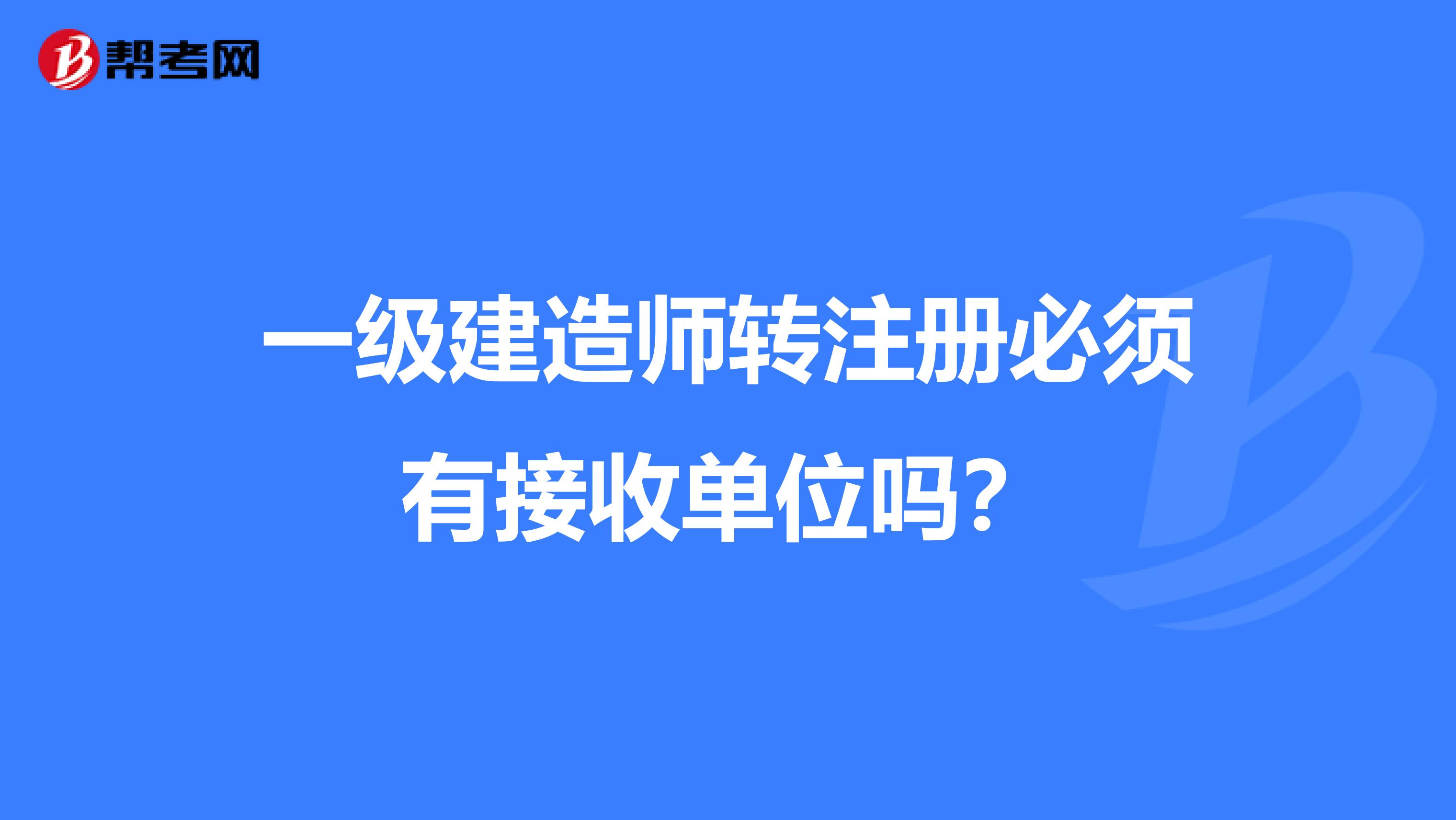 一级建造师转注册必须有接收单位吗？