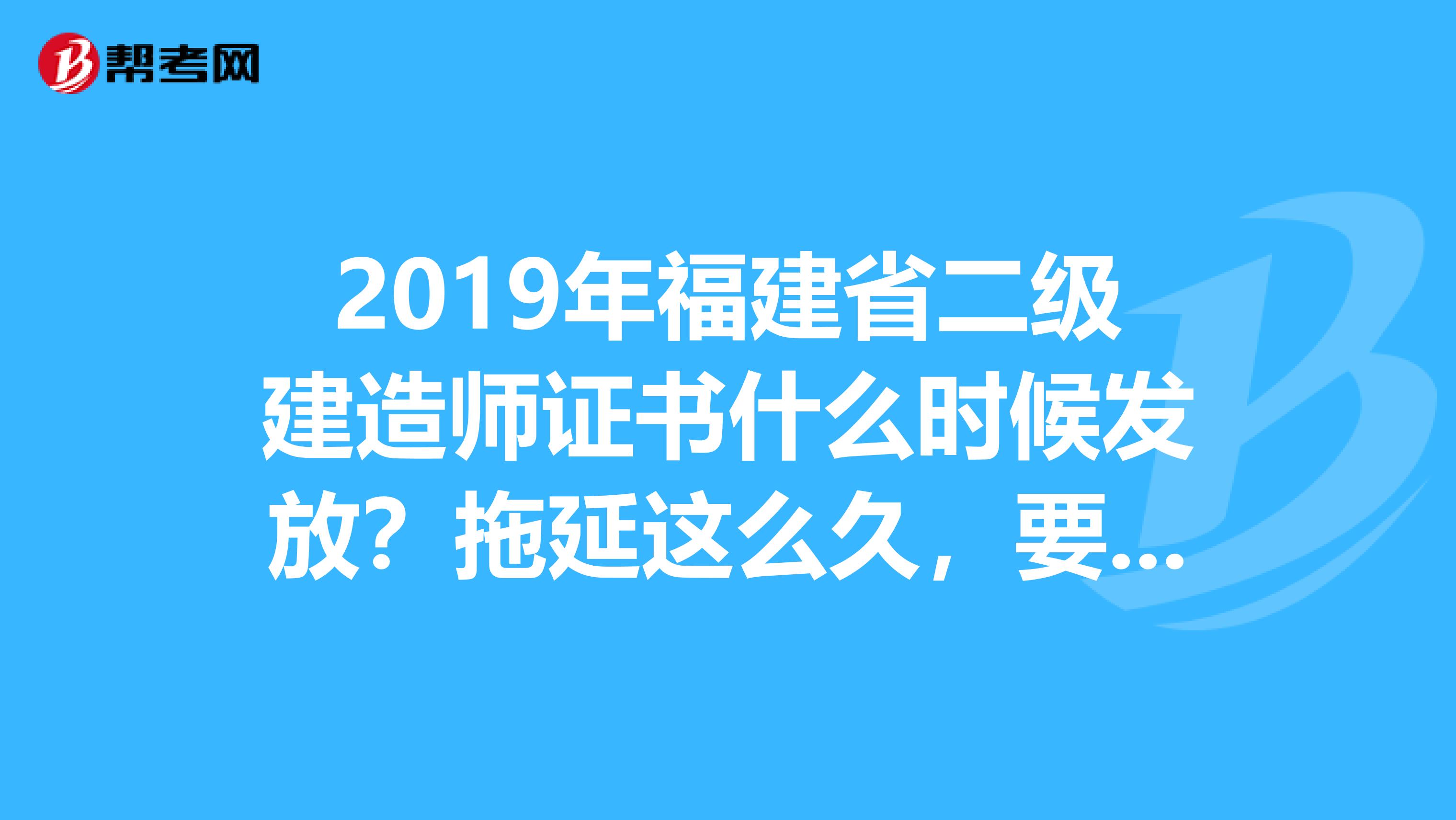 2019年福建省二级建造师证书什么时候发放?拖延这么久,要没有相关的政府机构出来说话。