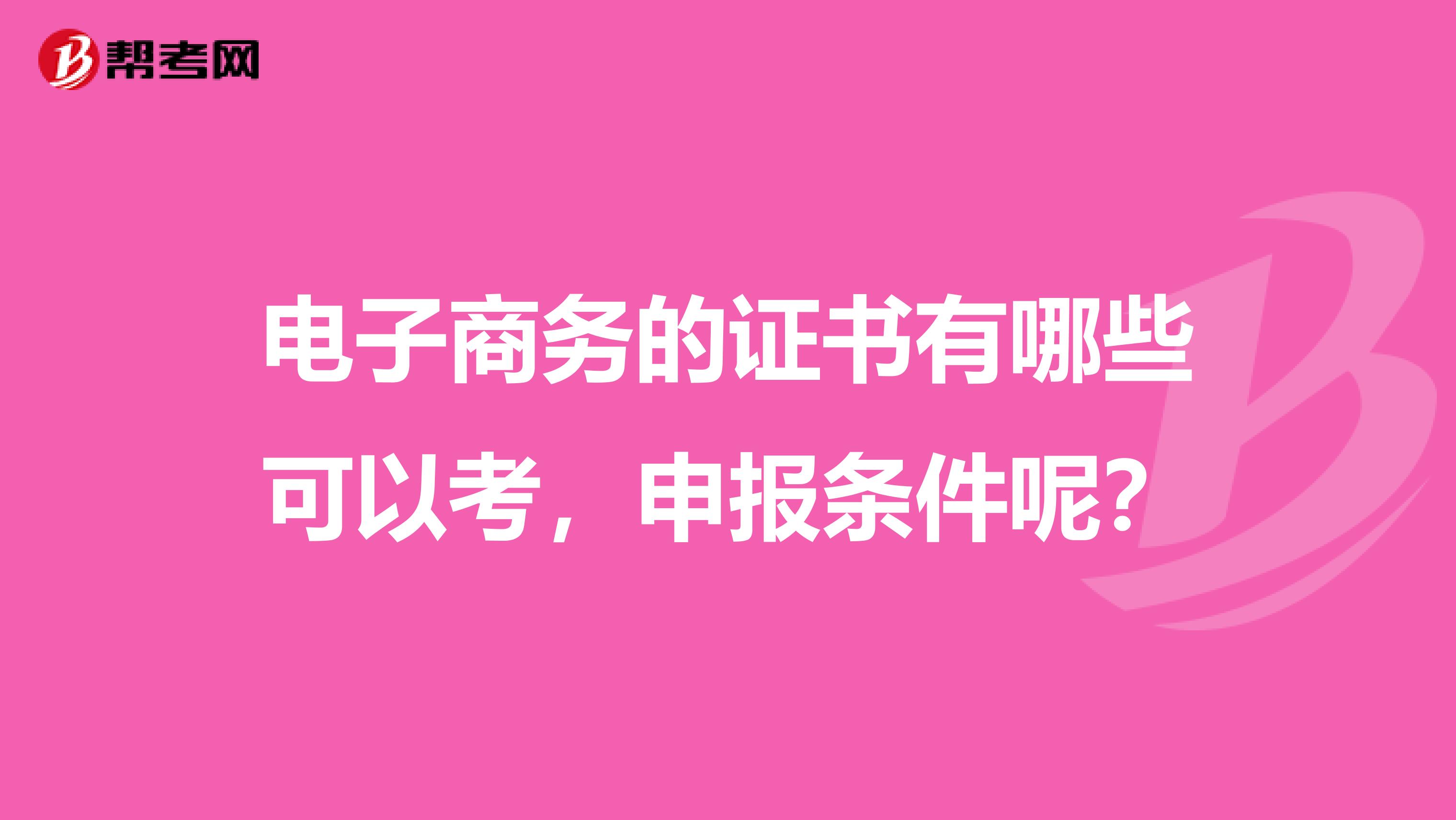 电子商务的证书有哪些可以考，申报条件呢？