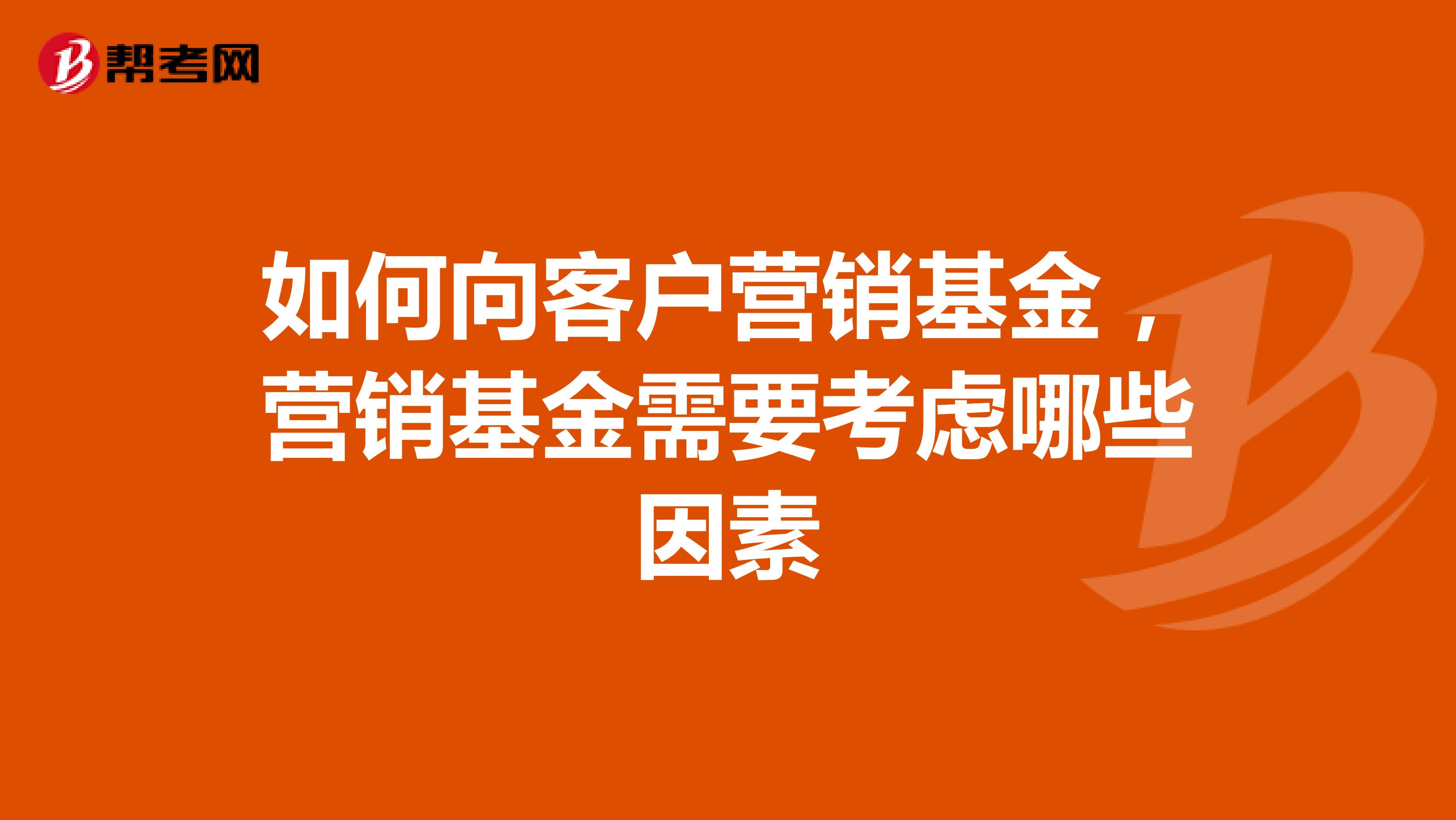 如何向客户营销基金，营销基金需要考虑哪些因素