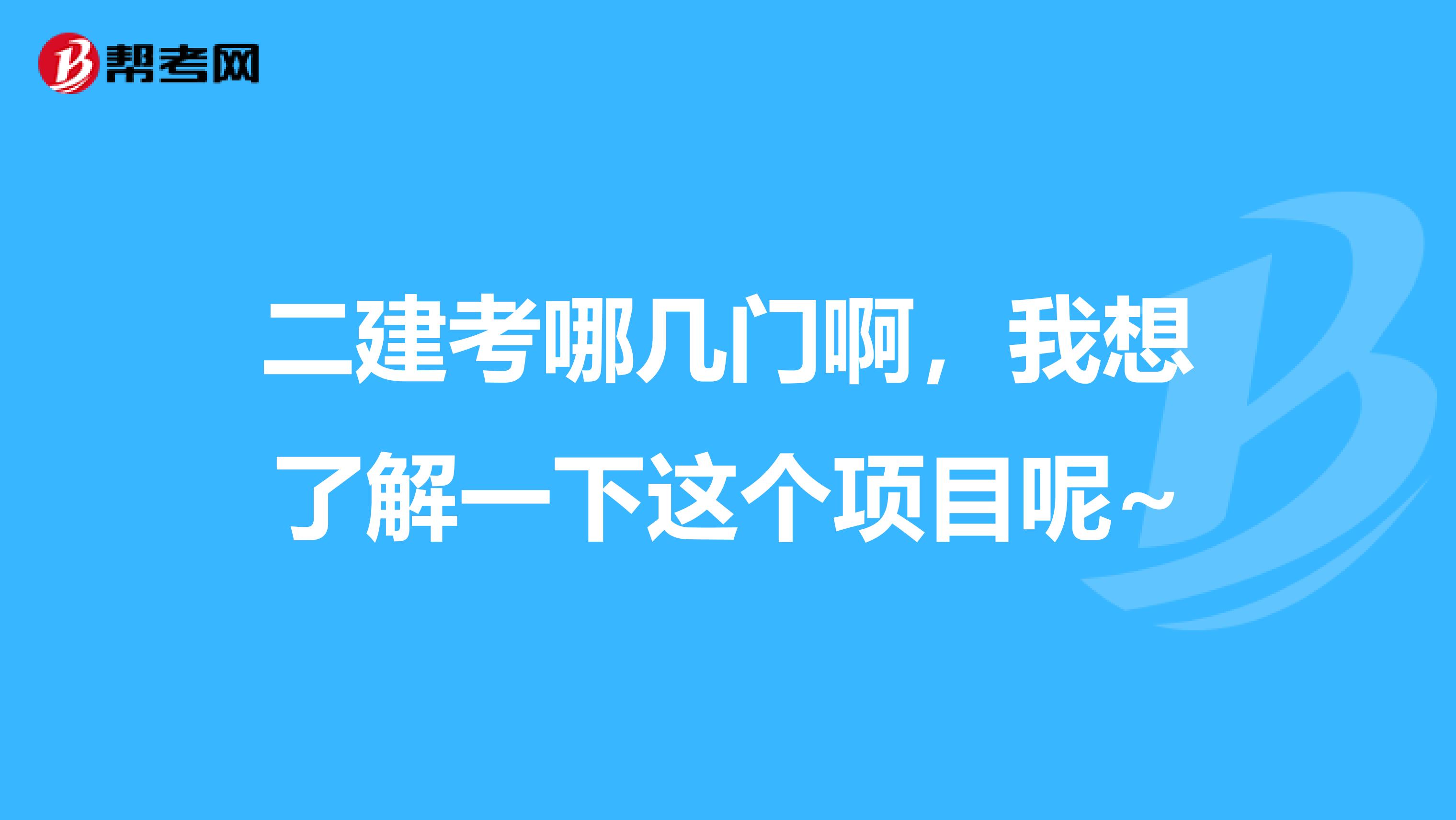 二建考哪几门啊，我想了解一下这个项目呢~