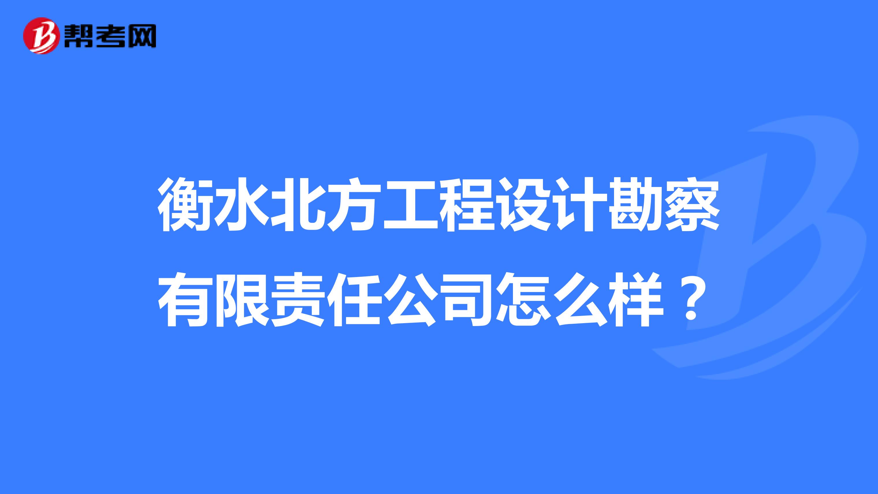衡水北方工程设计勘察有限责任公司怎么样？