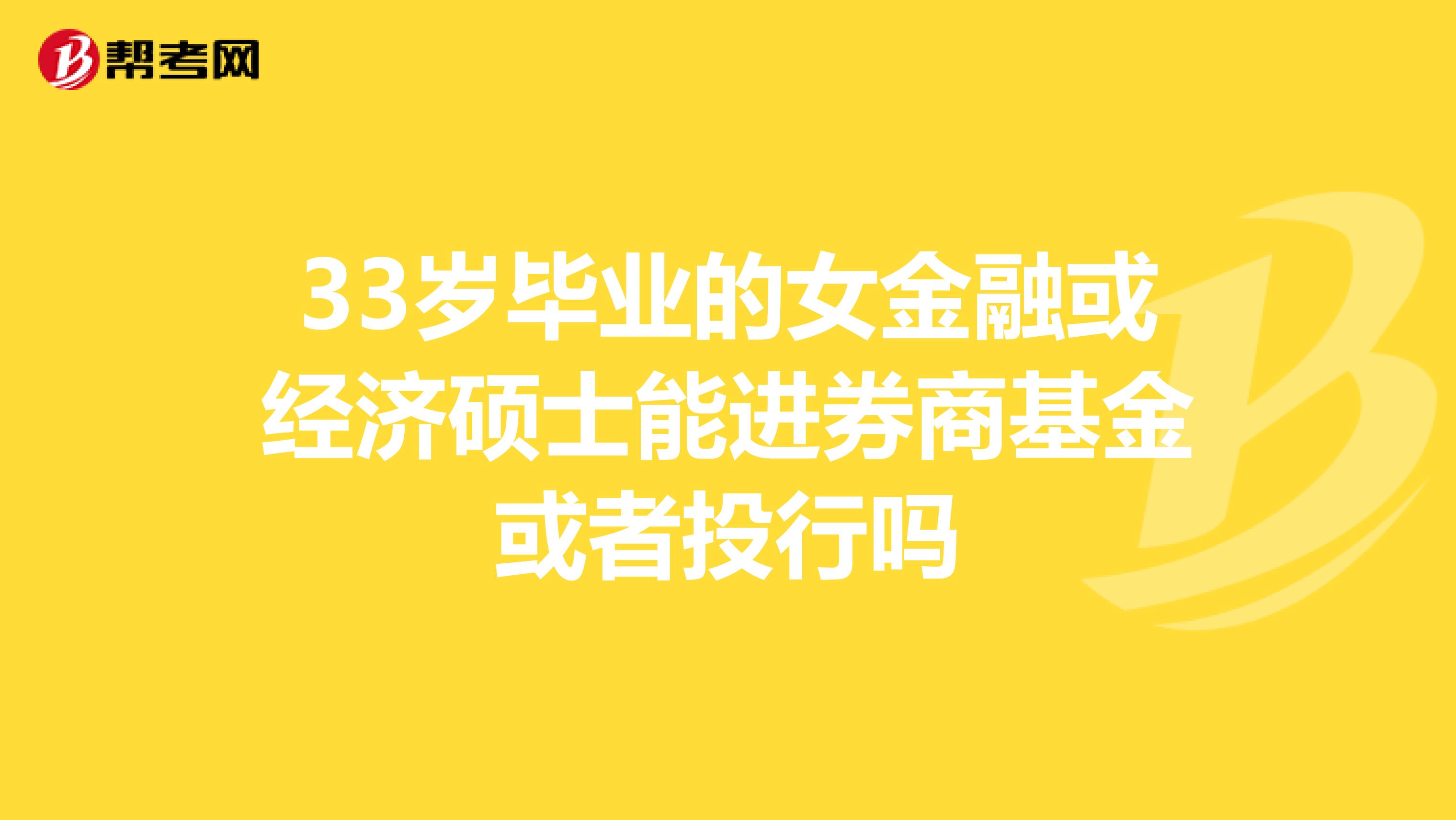 33岁毕业的女金融或经济硕士能进券商基金或者投行吗