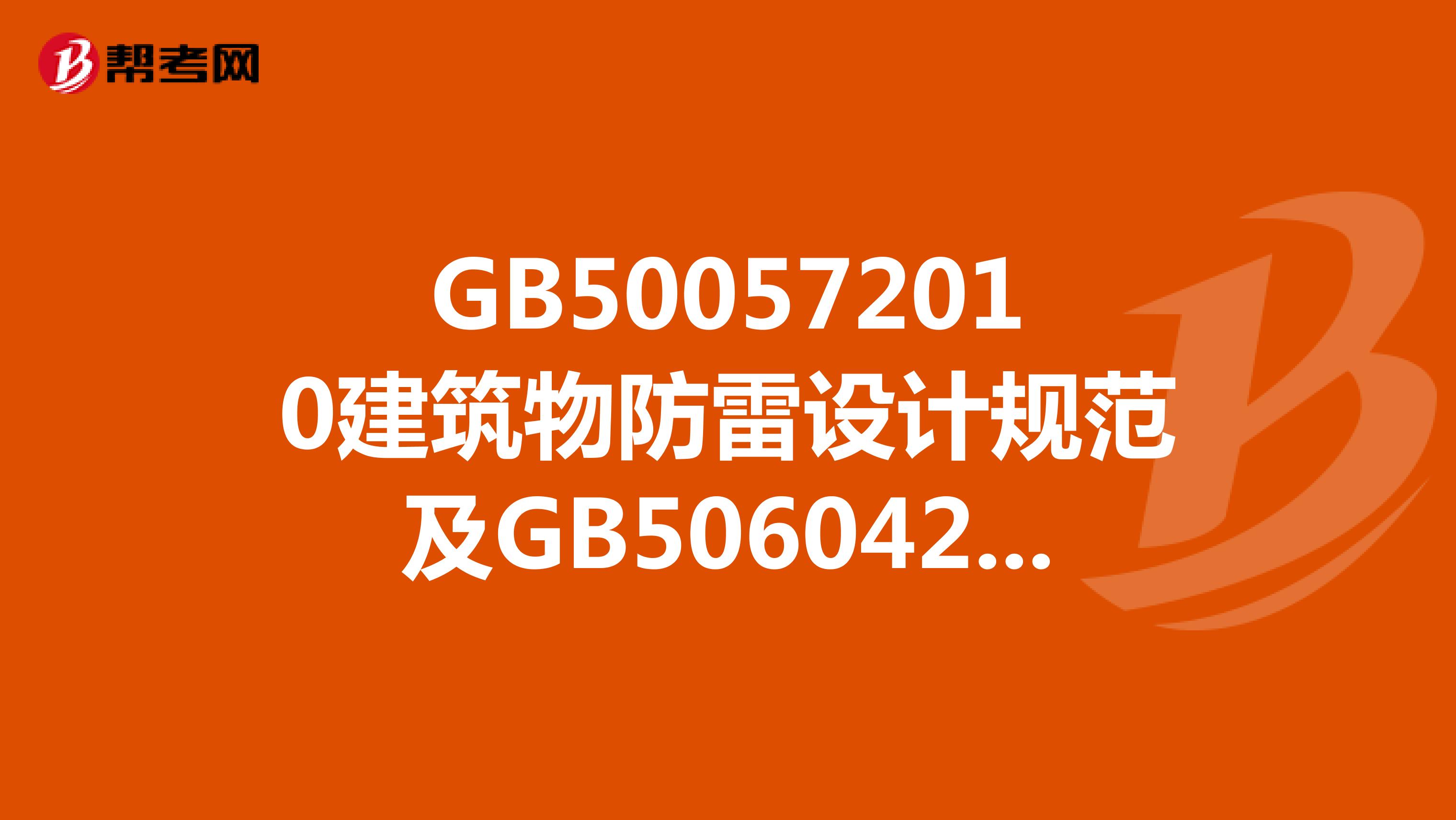 GB500572010建筑物防雷设计规范及GB506042010建筑物防雷工程施工与质量验收规范